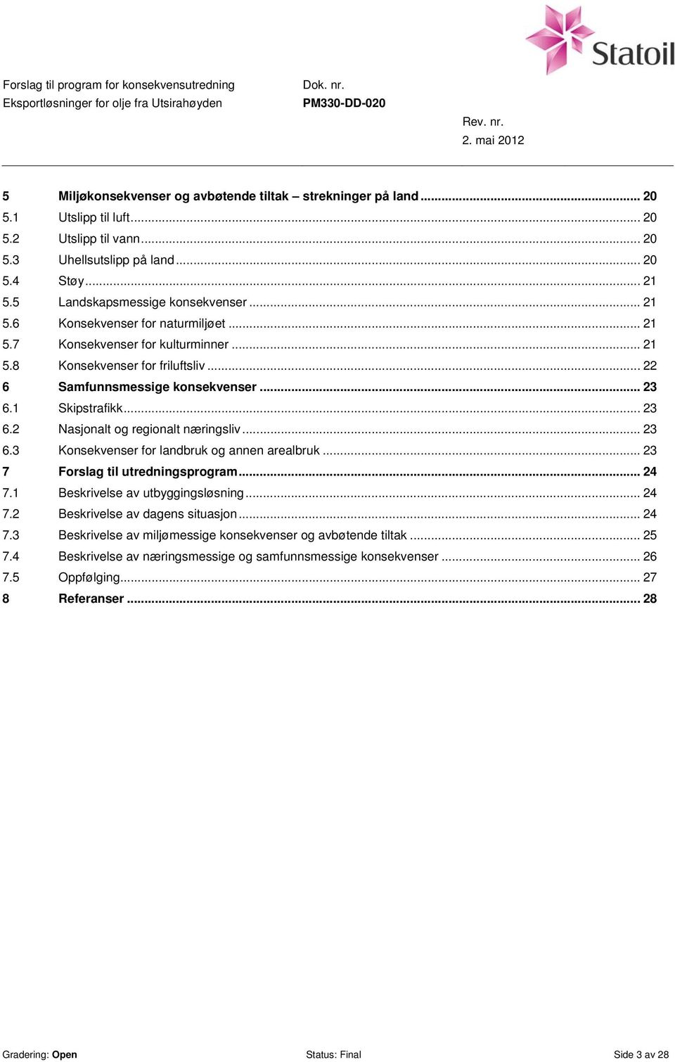 1 Skipstrafikk... 23 6.2 Nasjonalt og regionalt næringsliv... 23 6.3 Konsekvenser for landbruk og annen arealbruk... 23 7 Forslag til utredningsprogram... 24 7.1 Beskrivelse av utbyggingsløsning.