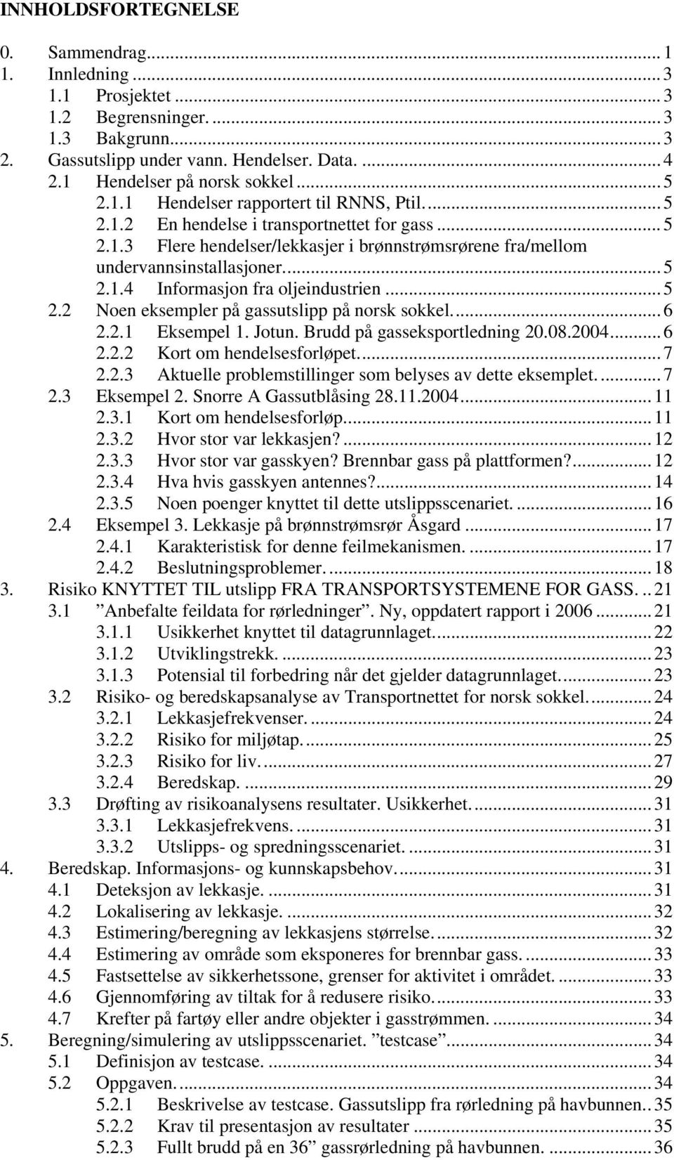 .. 5 2.2 Noen eksempler på gassutslipp på norsk sokkel... 6 2.2.1 Eksempel 1. Jotun. Brudd på gasseksportledning 20.08.2004... 6 2.2.2 Kort om hendelsesforløpet... 7 2.2.3 Aktuelle problemstillinger som belyses av dette eksemplet.