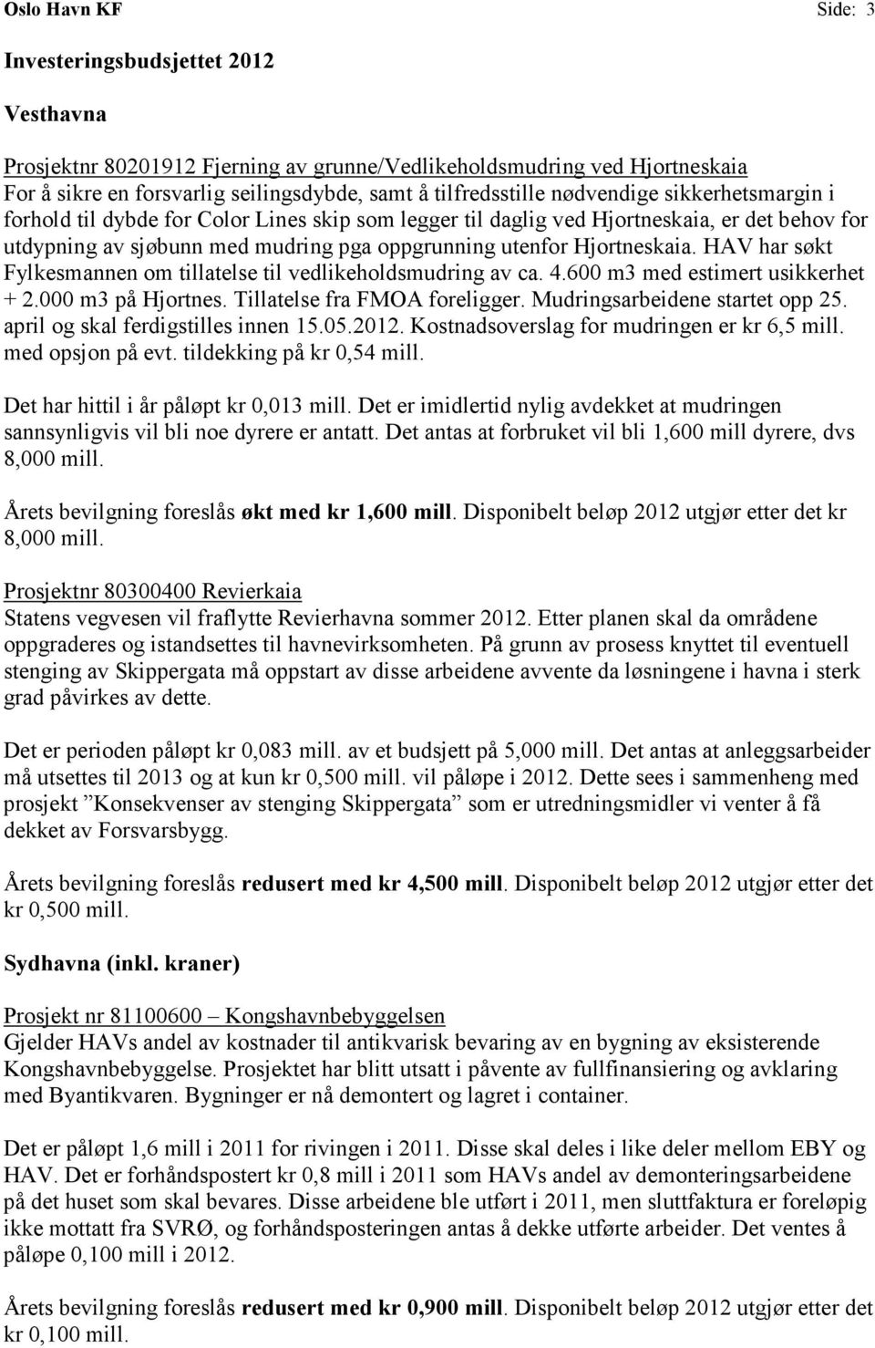 HAV har søkt Fylkesmannen om tillatelse til vedlikeholdsmudring av ca. 4.600 m3 med estimert usikkerhet + 2.000 m3 på Hjortnes. Tillatelse fra FMOA foreligger. Mudringsarbeidene startet opp 25.