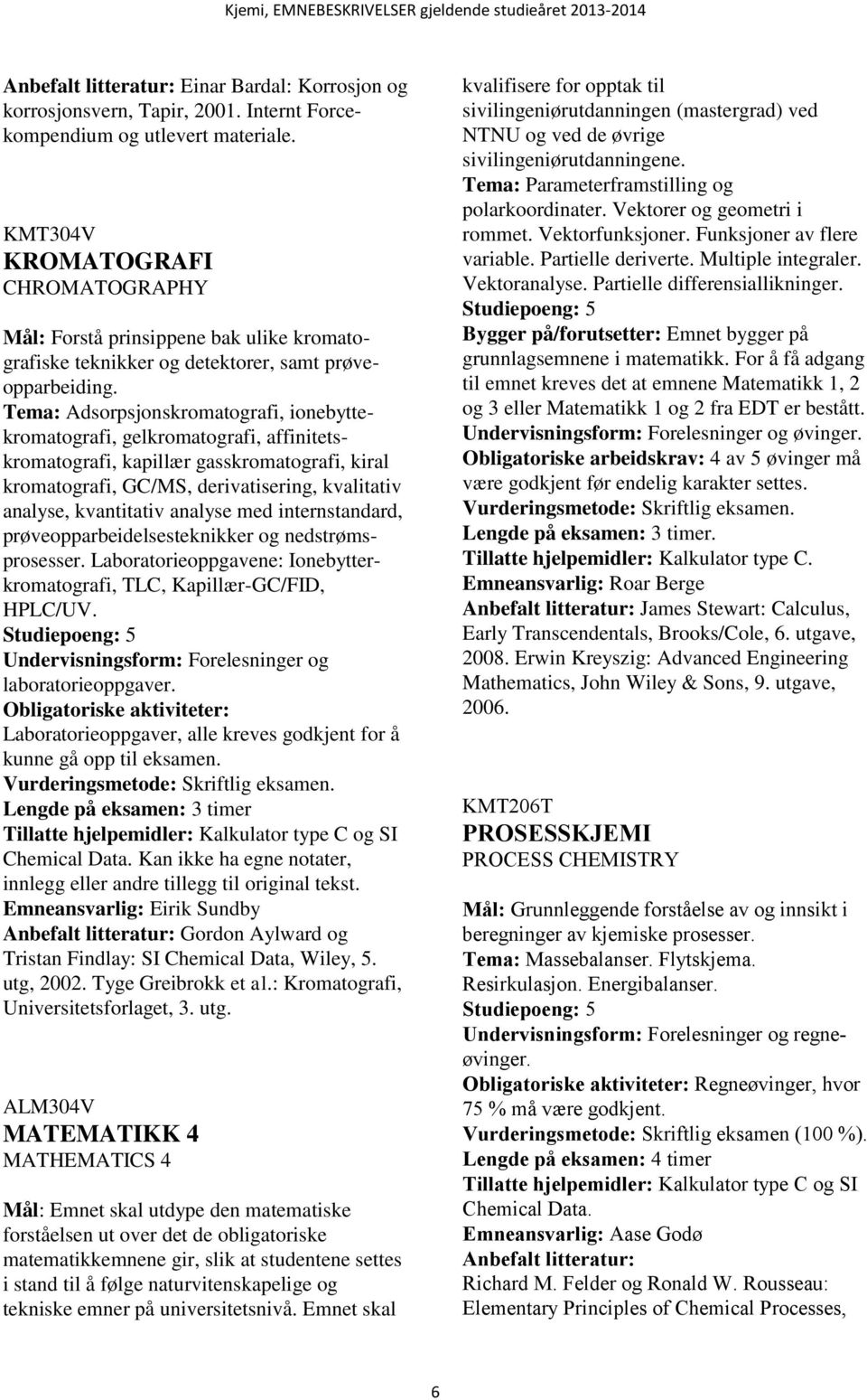 Tema: Adsorpsjonskromatografi, ionebyttekromatografi, gelkromatografi, affinitetskromatografi, kapillær gasskromatografi, kiral kromatografi, GC/MS, derivatisering, kvalitativ analyse, kvantitativ