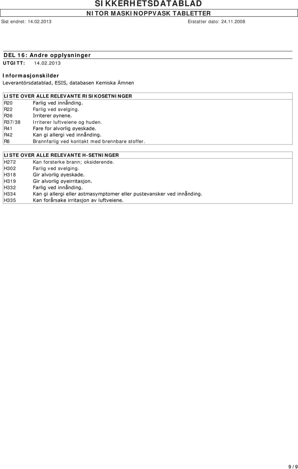 R36 Irriterer øynene. R37/38 Irriterer luftveiene og huden. R41 Fare for alvorlig øyeskade. R42 Kan gi allergi ved innånding. R8 Brannfarlig ved kontakt med brennbare stoffer.