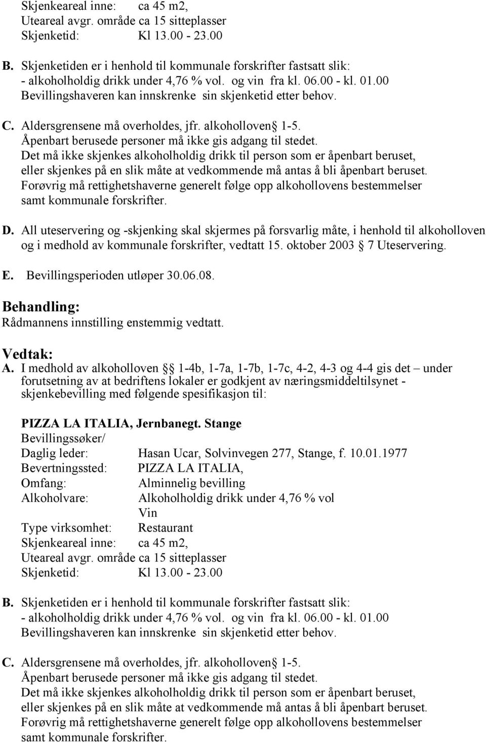 C. Aldersgrensene må overholdes, jfr. alkoholloven 1-5. Åpenbart berusede personer må ikke gis adgang til stedet.