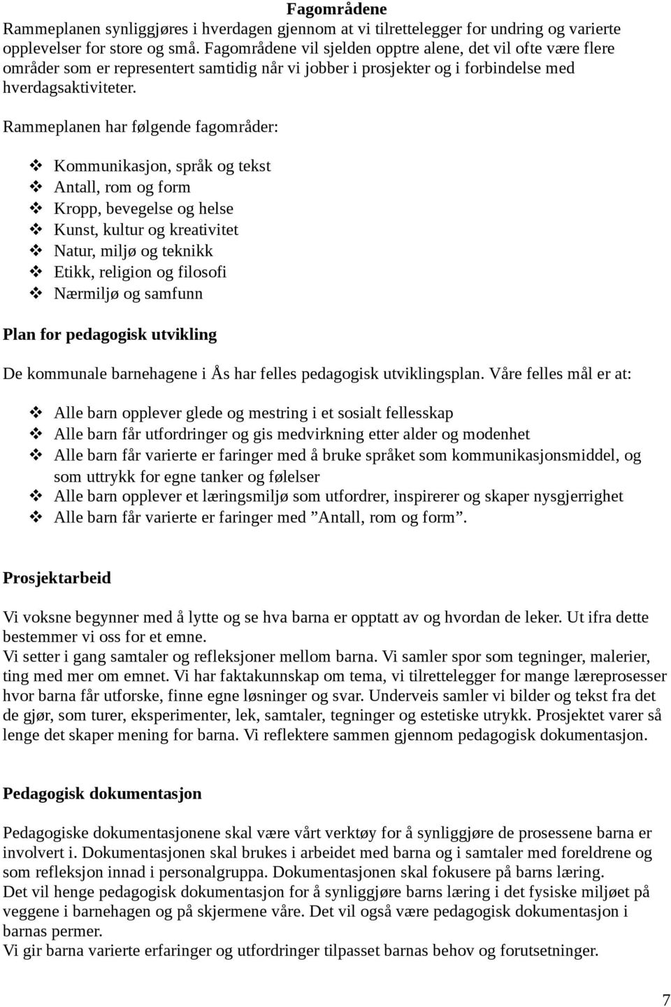 Rammeplanen har følgende fagområder: Kommunikasjon, språk og tekst Antall, rom og form Kropp, bevegelse og helse Kunst, kultur og kreativitet Natur, miljø og teknikk Etikk, religion og filosofi