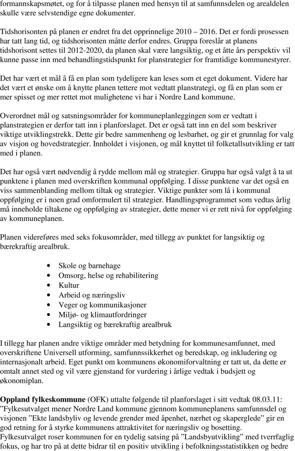 Gruppa foreslår at planens tidshorisont settes til 2012-2020, da planen skal være langsiktig, og et åtte års perspektiv vil kunne passe inn med behandlingstidspunkt for planstrategier for framtidige