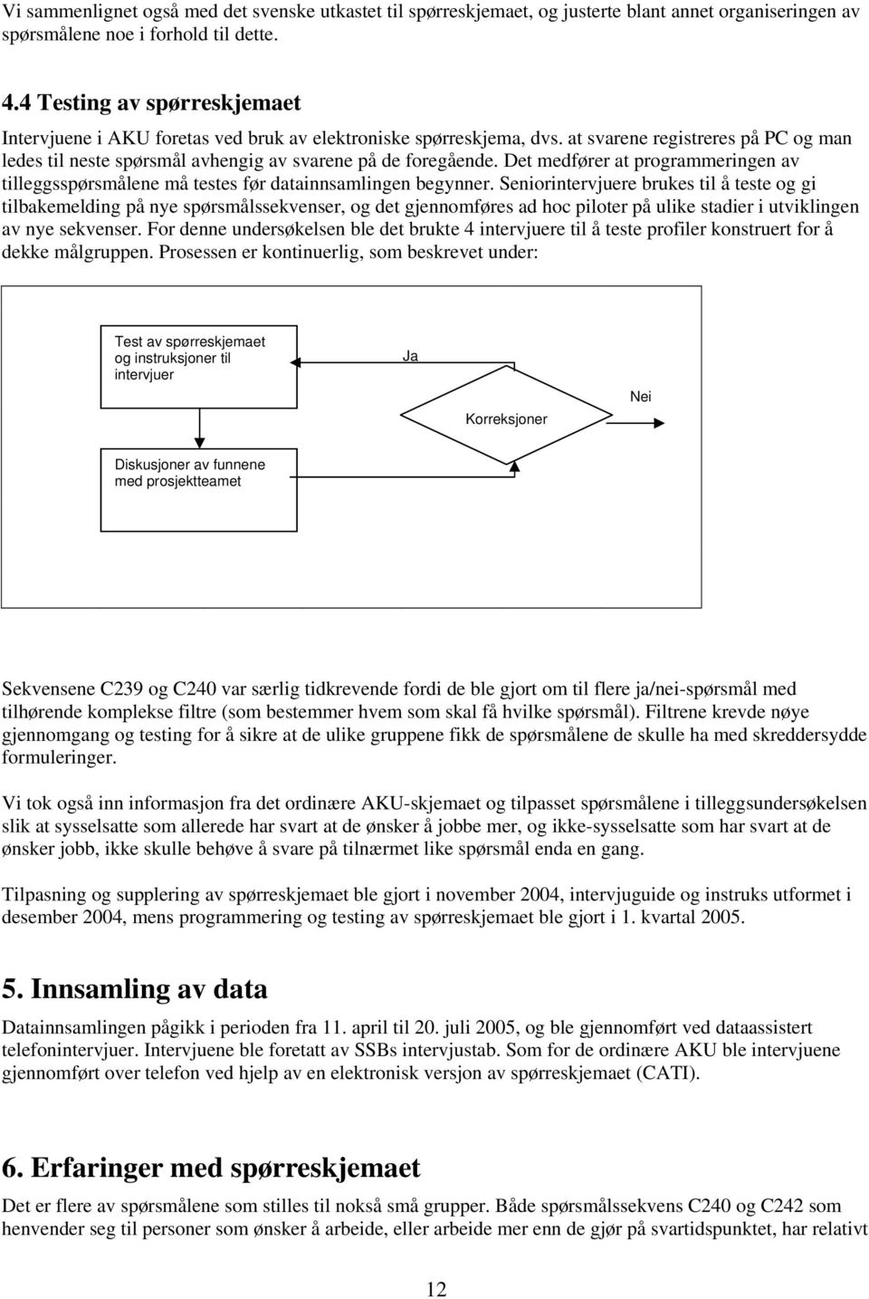 Det medfører at programmeringen av tilleggsspørsmålene må testes før datainnsamlingen begynner.