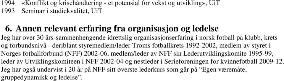 forbundsnivå - deriblant styremedlem/leder Troms fotballkrets 1992-2002, medlem av styret i Norges fotballforbund (NFF) 2002-06, medlem/leder av NFF sin