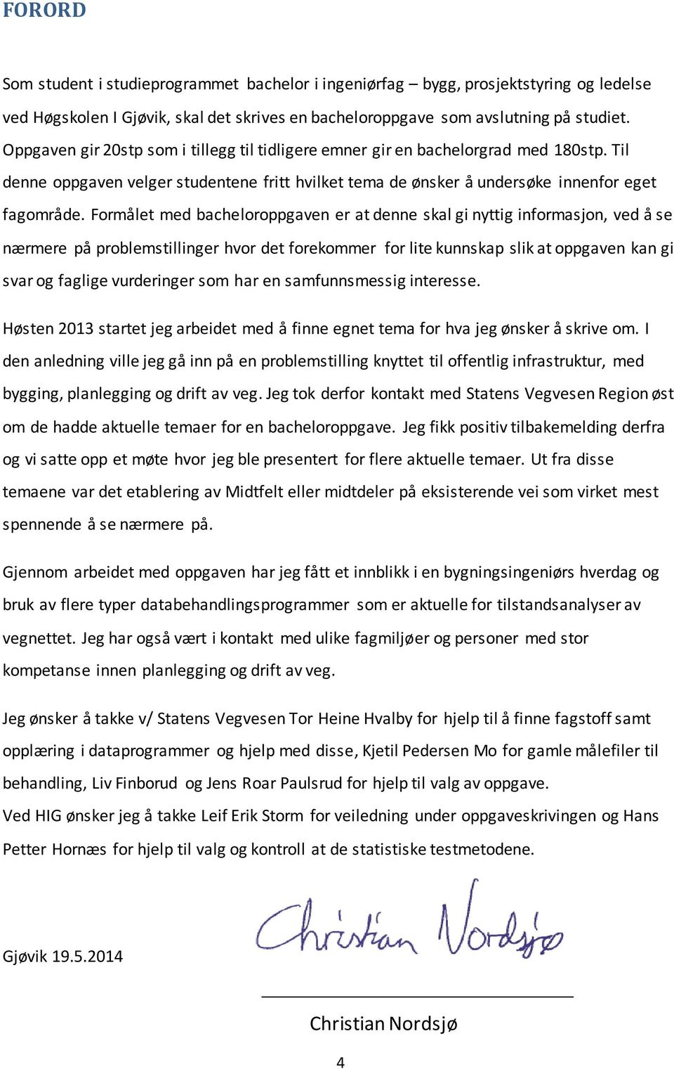 Formålet med bacheloroppgaven er at denne skal gi nyttig informasjon, ved å se nærmere på problemstillinger hvor det forekommer for lite kunnskap slik at oppgaven kan gi svar og faglige vurderinger