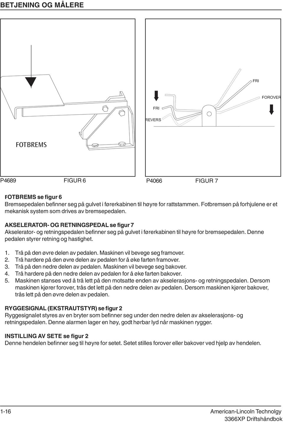 AKSELERATOR OG RETNINGSPEDAL se figur 7 Akselerator og retningspedalen befinner seg på gulvet i førerkabinen til høyre for bremsepedalen. Denne pedalen styrer retning og hastighet. 1.