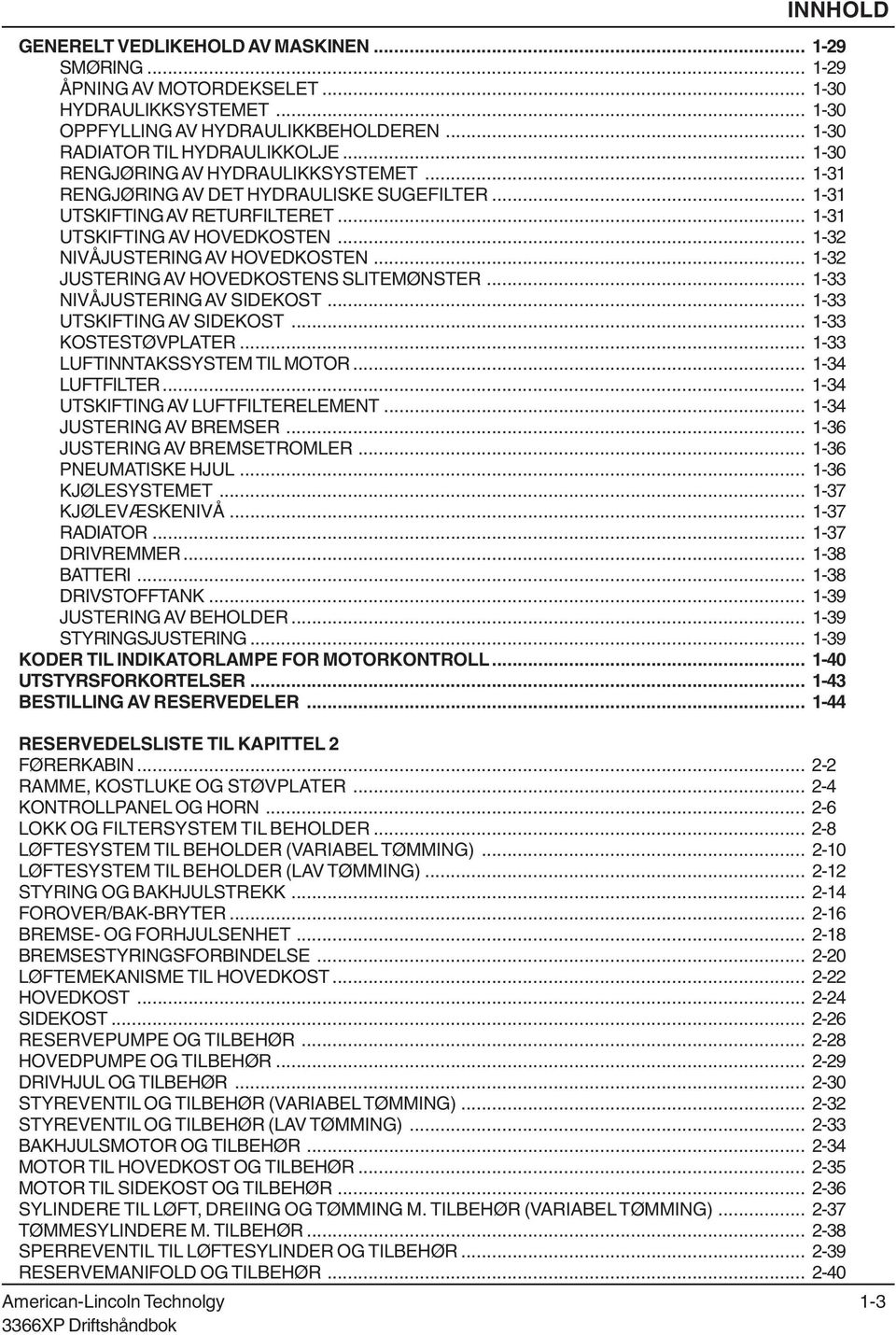 .. 132 JUSTERING AV HOVEDKOSTENS SLITEMØNSTER... 133 NIVÅJUSTERING AV SIDEKOST... 133 UTSKIFTING AV SIDEKOST... 133 KOSTESTØVPLATER... 133 LUFTINNTAKSSYSTEM TIL MOTOR... 134 LUFTFILTER.