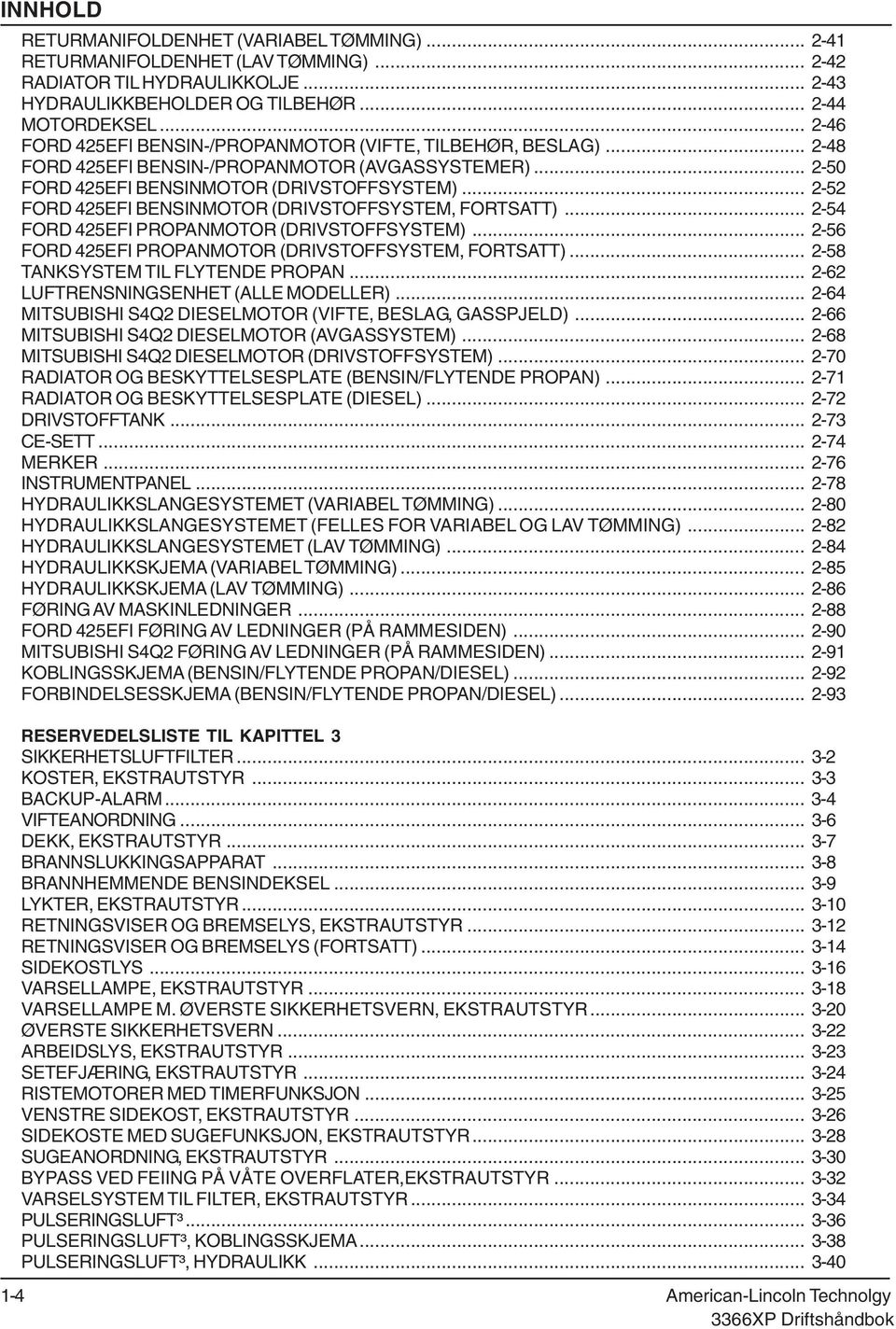 .. 252 FORD 425EFI BENSINMOTOR (DRIVSTOFFSYSTEM, FORTSATT)... 254 FORD 425EFI PROPANMOTOR (DRIVSTOFFSYSTEM)... 256 FORD 425EFI PROPANMOTOR (DRIVSTOFFSYSTEM, FORTSATT).