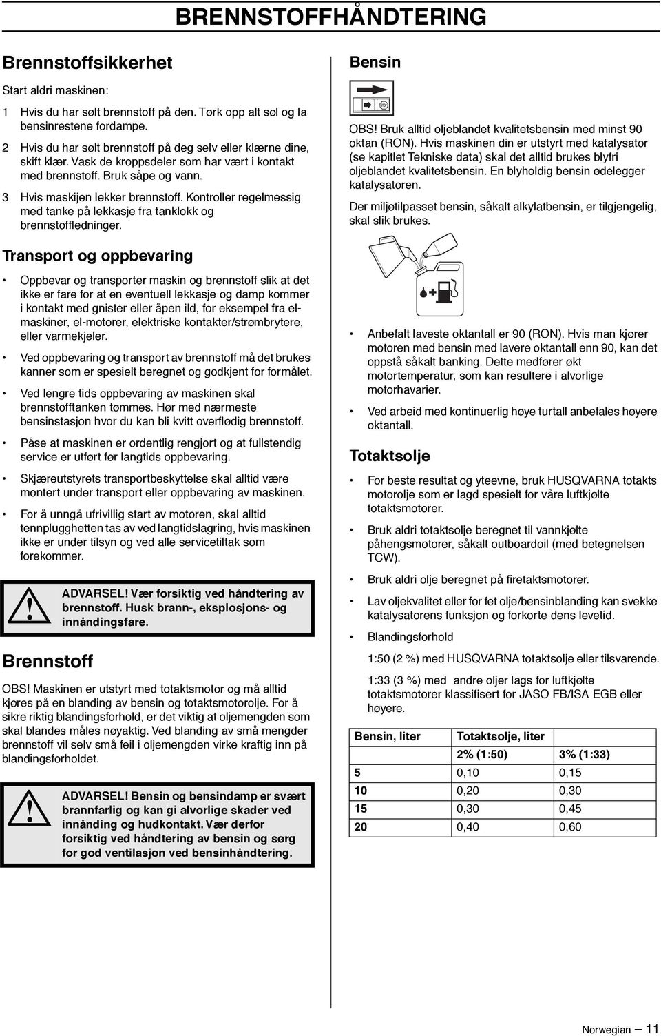 Kontroller regelmessig med tanke på lekkasje fra tanklokk og brennstoffledninger. OBS Bruk alltid oljeblandet kvalitetsbensin med minst 90 oktan (RON).