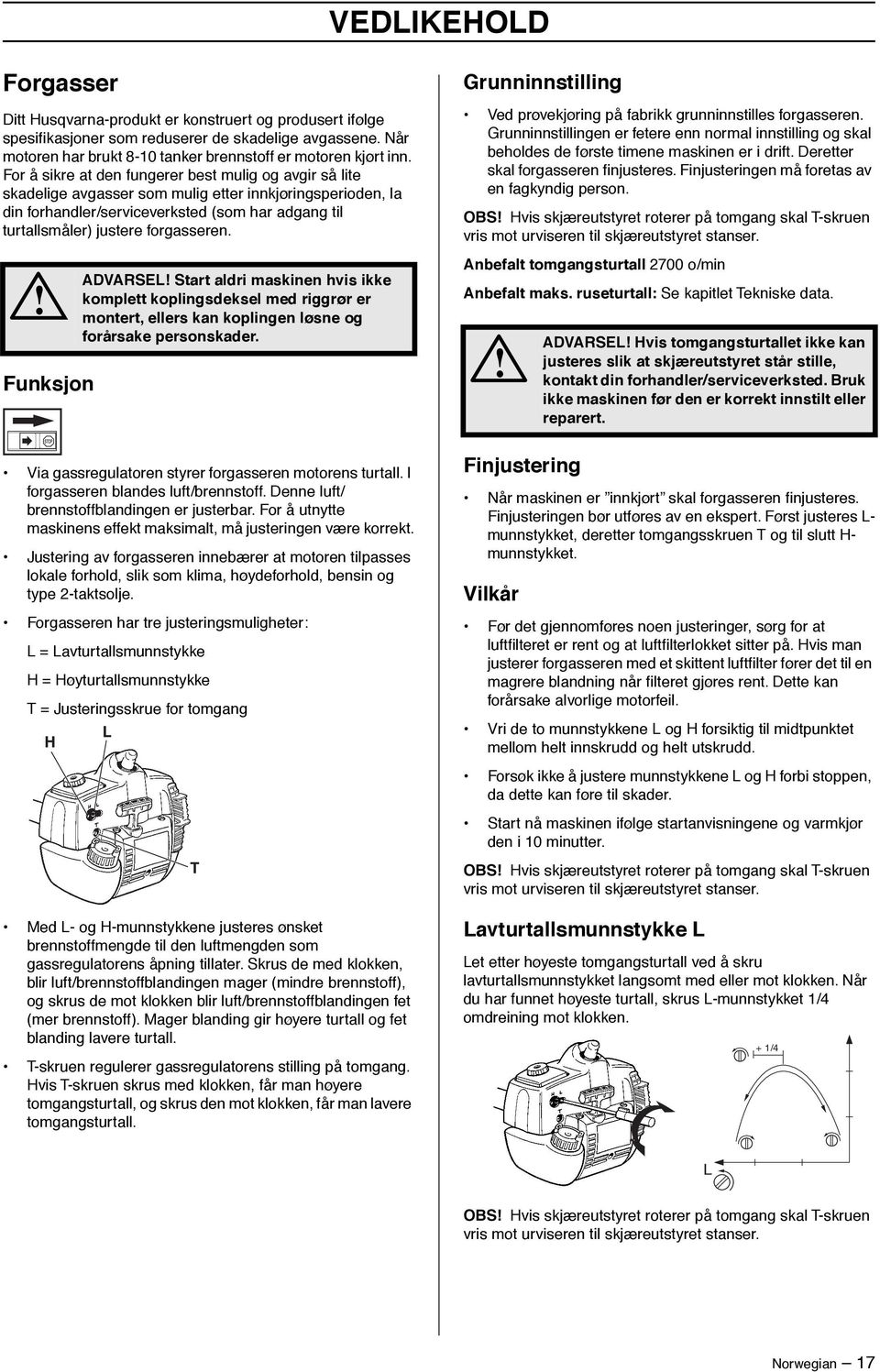 forgasseren. Funksjon ADVARSEL Start aldri maskinen hvis ikke komplett koplingsdeksel med riggrør er montert, ellers kan koplingen løsne og forårsake personskader.