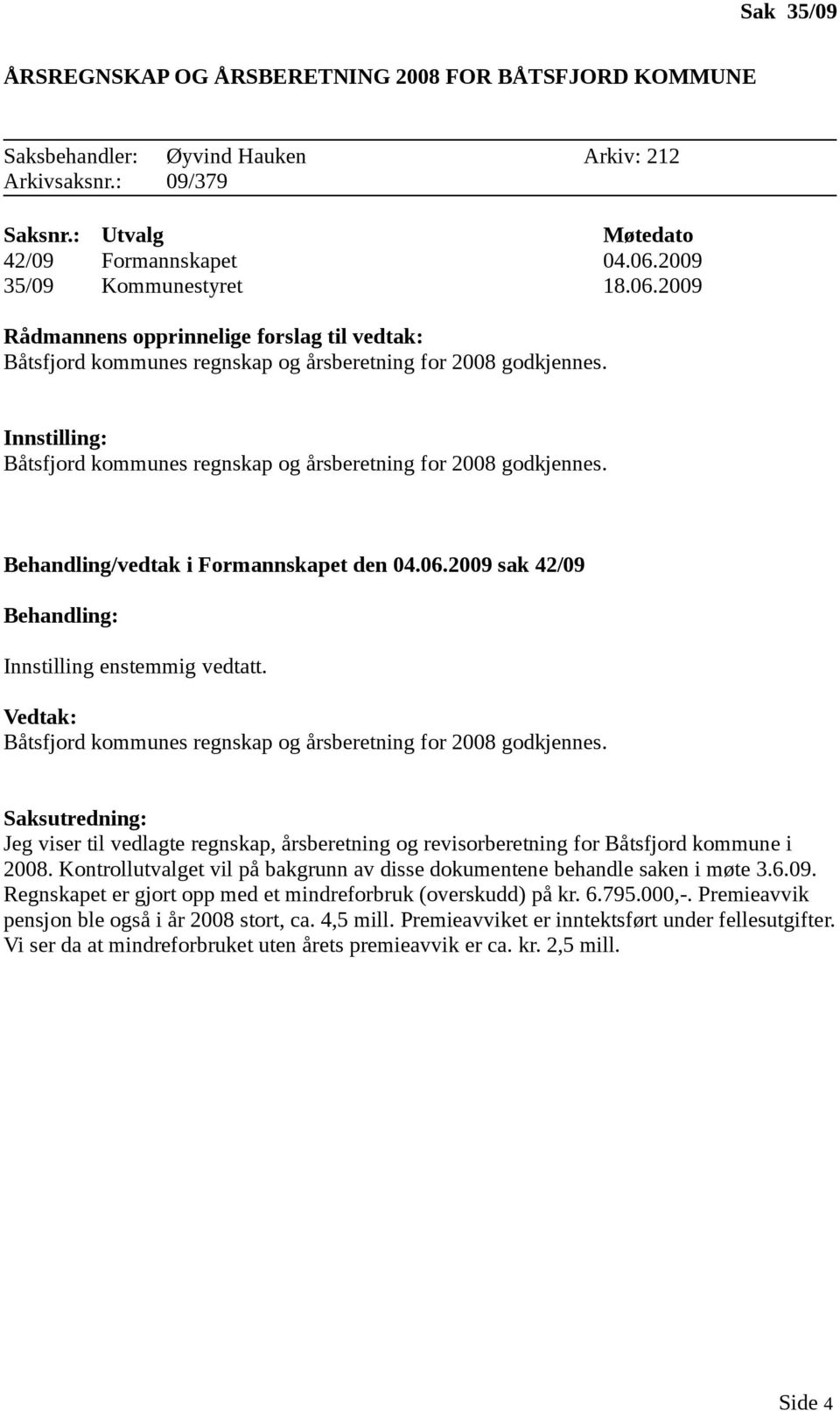 Innstilling: Båtsfjord kommunes regnskap og årsberetning for 2008 godkjennes. Behandling/vedtak i Formannskapet den 04.06.2009 sak 42/09 Behandling: Innstilling enstemmig vedtatt.