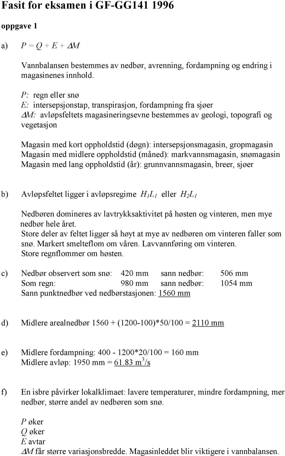 intersepsjonsmagasin, gropmagasin Magasin med midlere oppholdstid (måned): markvannsmagasin, snømagasin Magasin med lang oppholdstid (år): grunnvannsmagasin, breer, sjøer b) Avløpsfeltet ligger i