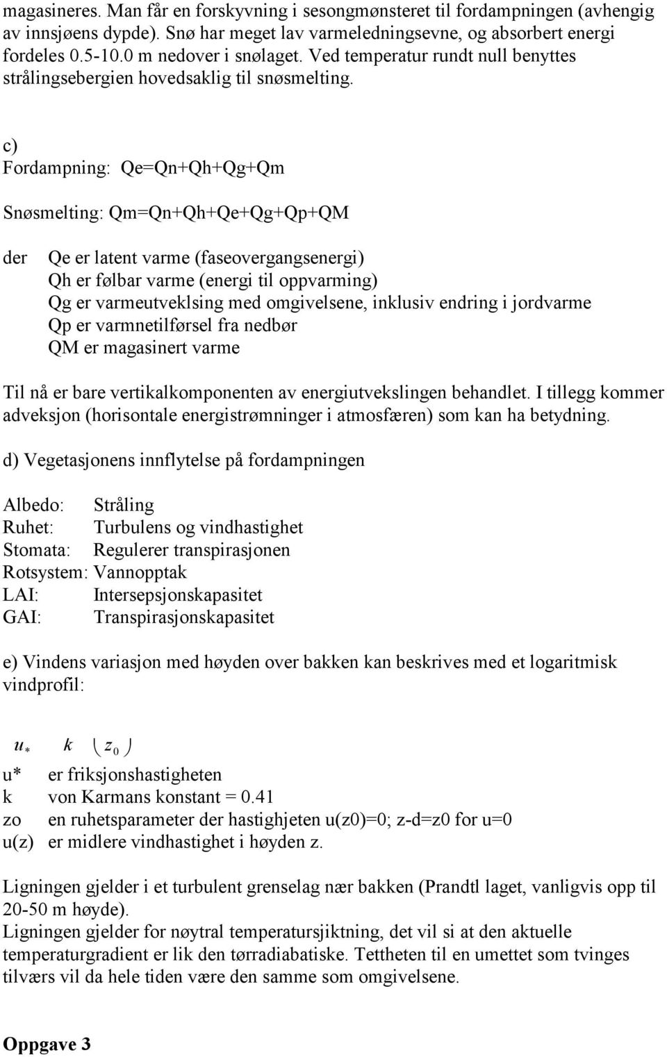 c) Fordampning: Qe=Qn+Qh+Qg+Qm Snøsmelting: Qm=Qn+Qh+Qe+Qg+Qp+QM der Qe er latent varme (faseovergangsenergi) Qh er følbar varme (energi til oppvarming) Qg er varmeutveklsing med omgivelsene,