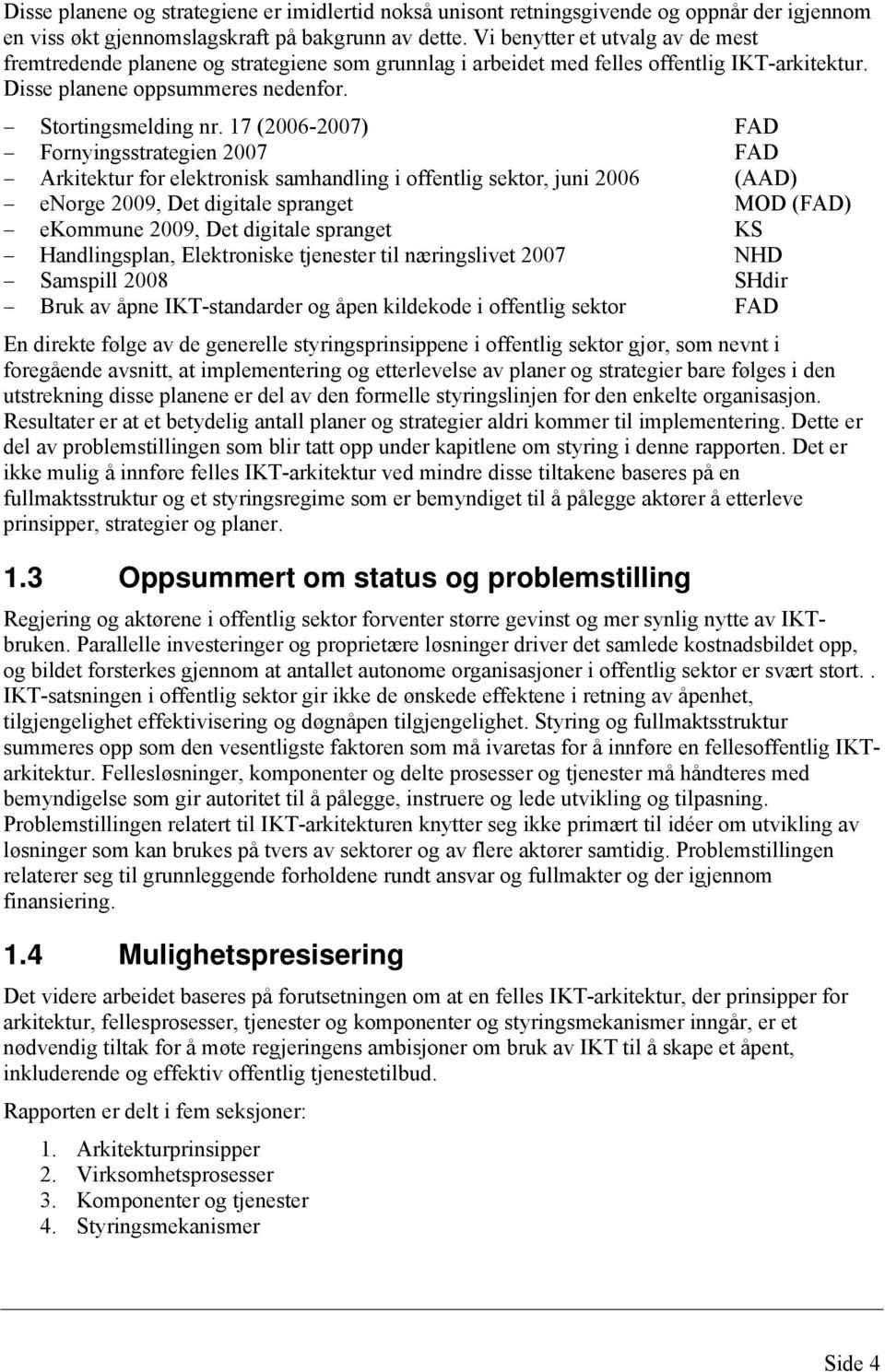 17 (2006-2007) FAD Fornyingsstrategien 2007 FAD Arkitektur for elektronisk samhandling i offentlig sektor, juni 2006 (AAD) enorge 2009, Det digitale spranget MOD (FAD) ekommune 2009, Det digitale