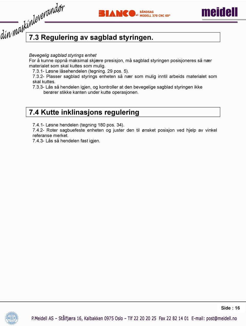 1- Løsne låsehendelen (tegning. 29 pos. 5). 7.3.2- Plasser sagblad styrings enheten så nær som mulig inntil arbeids materialet som skal kuttes. 7.3.3- Lås så hendelen igjen, og kontroller at den bevegelige sagblad styringen ikke berører stikke kanten under kutte operasjonen.