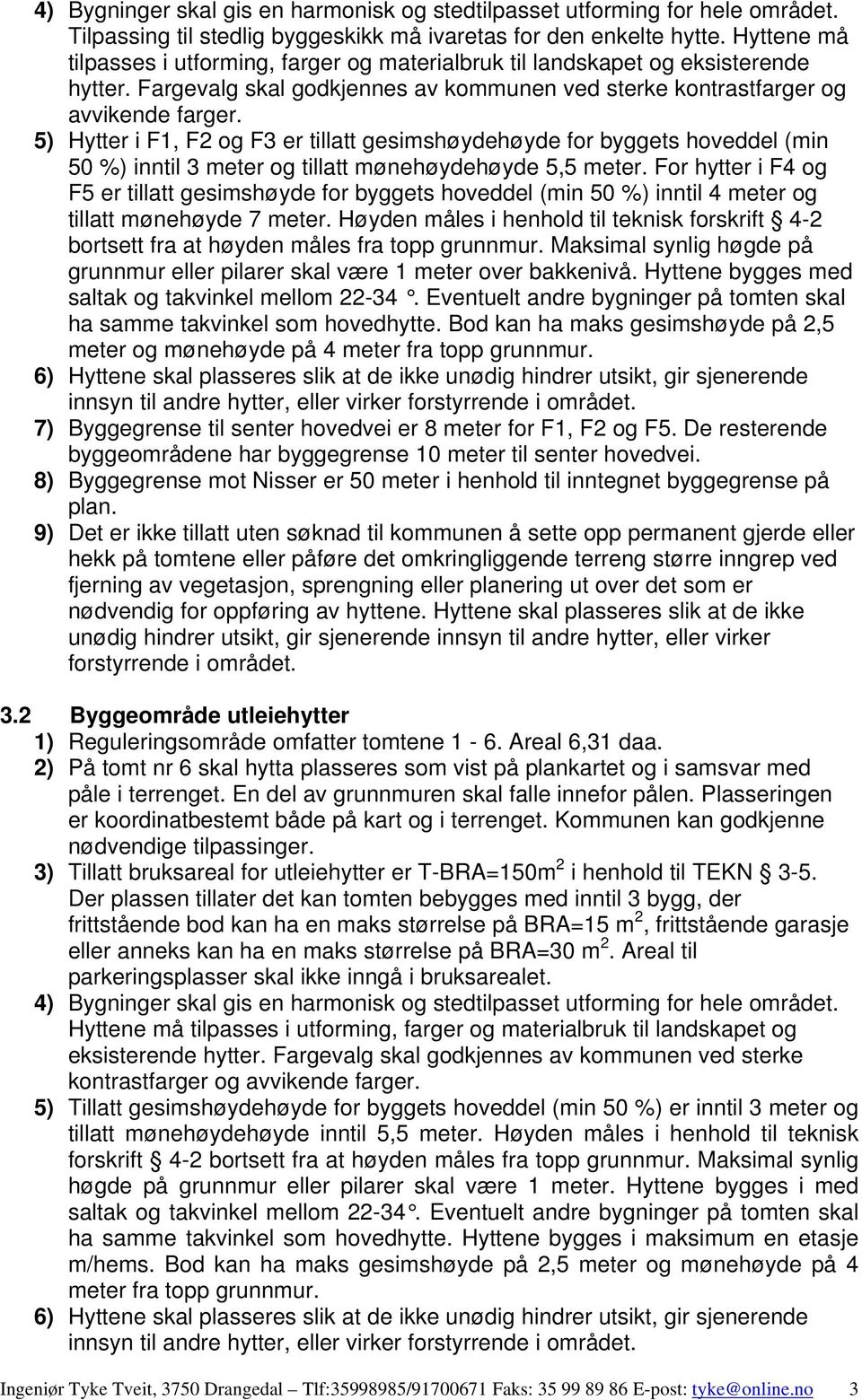 5) Hytter i F1, F2 og F3 er tillatt gesimshøydehøyde for byggets hoveddel (min 50 %) inntil 3 meter og tillatt mønehøydehøyde 5,5 meter.