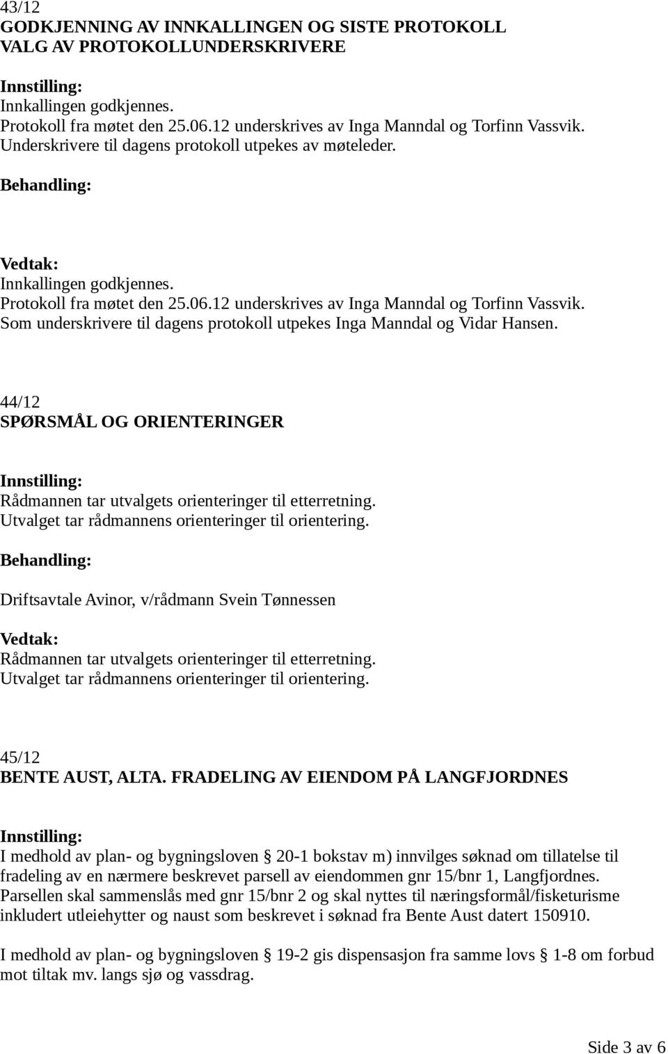 Som underskrivere til dagens protokoll utpekes Inga Manndal og Vidar Hansen. 44/12 SPØRSMÅL OG ORIENTERINGER Rådmannen tar utvalgets orienteringer til etterretning.