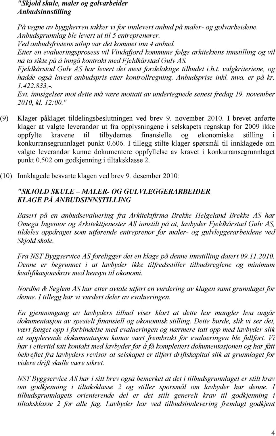 Fjeldkårstad Gulv AS har levert det mest fordelaktige tilbudet i.h.t. valgkriteriene, og hadde også lavest anbudspris etter kontrollregning. Anbudsprise inkl. mva. er på kr. 1.422.833,-. Evt.