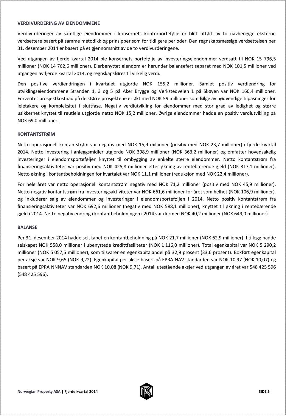 Ved utgangen av fjerde kvartal 2014 ble konsernets portefølje av investeringseiendommer verdsatt til NOK 15 796,5 millioner (NOK 14 762,6 millioner).