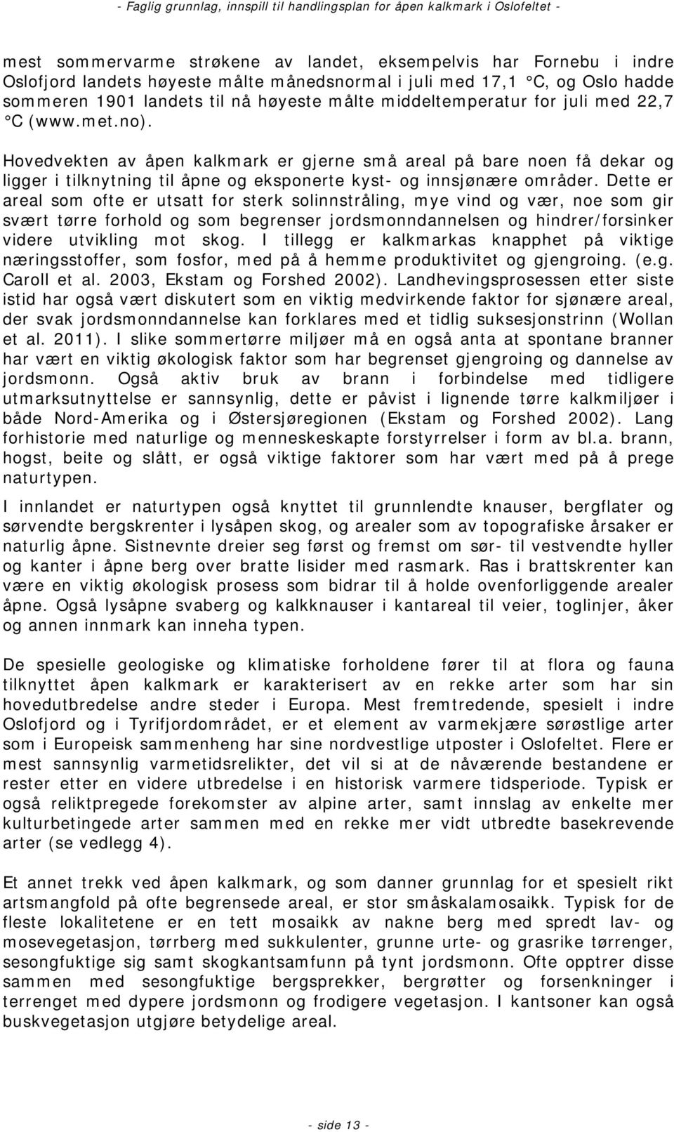 Dette er areal som ofte er utsatt for sterk solinnstråling, mye vind og vær, noe som gir svært tørre forhold og som begrenser jordsmonndannelsen og hindrer/forsinker videre utvikling mot skog.