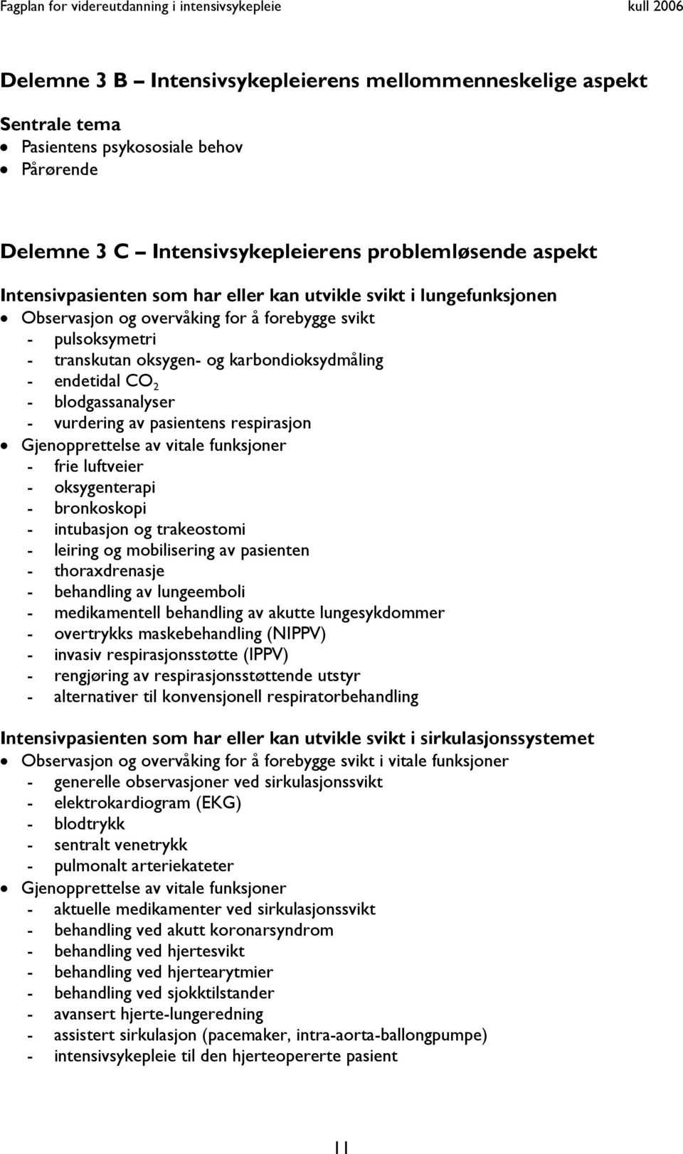 av pasientens respirasjon Gjenopprettelse av vitale funksjoner - frie luftveier - oksygenterapi - bronkoskopi - intubasjon og trakeostomi - leiring og mobilisering av pasienten - thoraxdrenasje -