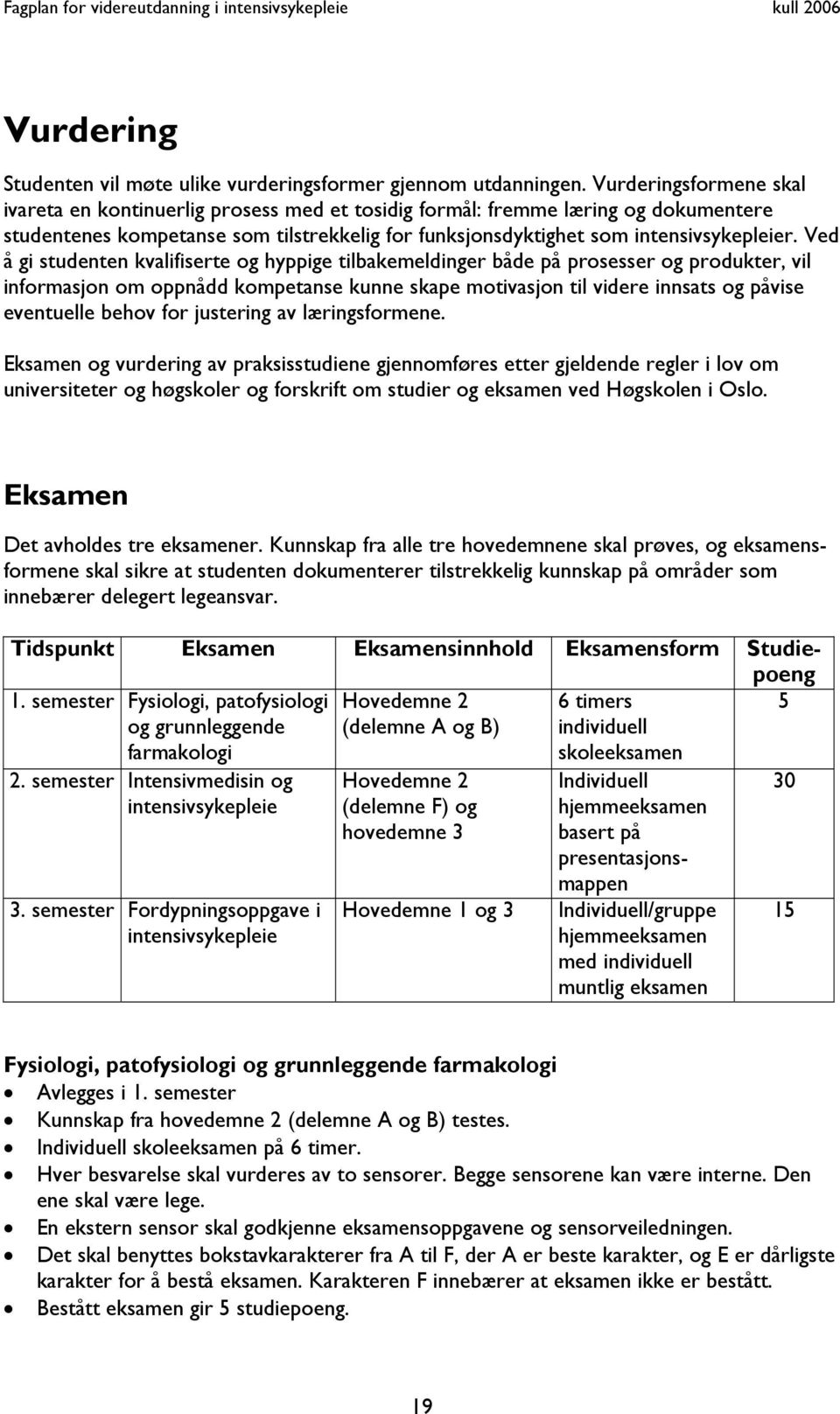 Ved å gi studenten kvalifiserte og hyppige tilbakemeldinger både på prosesser og produkter, vil informasjon om oppnådd kompetanse kunne skape motivasjon til videre innsats og påvise eventuelle behov