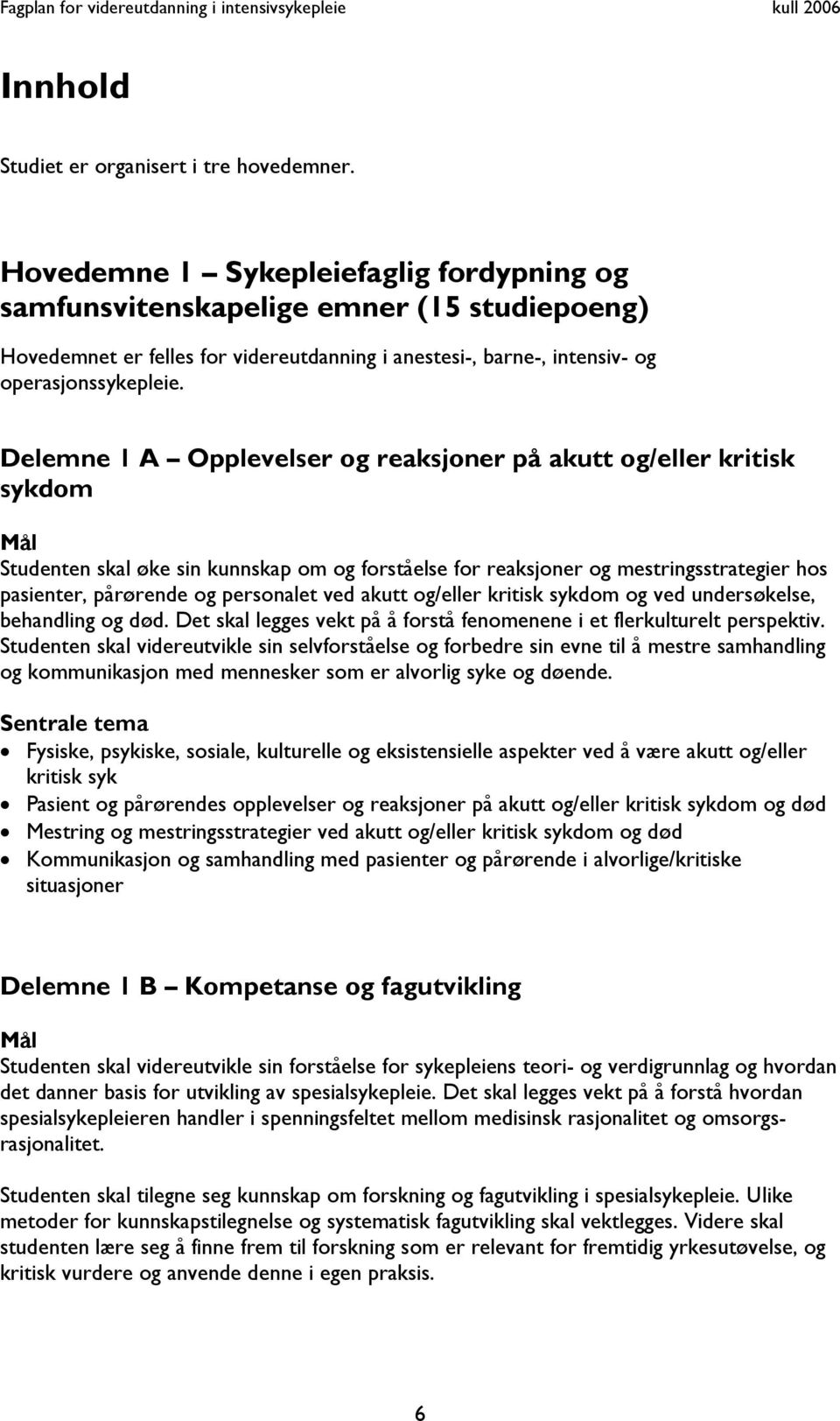 Delemne 1 A Opplevelser og reaksjoner på akutt og/eller kritisk sykdom Mål Studenten skal øke sin kunnskap om og forståelse for reaksjoner og mestringsstrategier hos pasienter, pårørende og