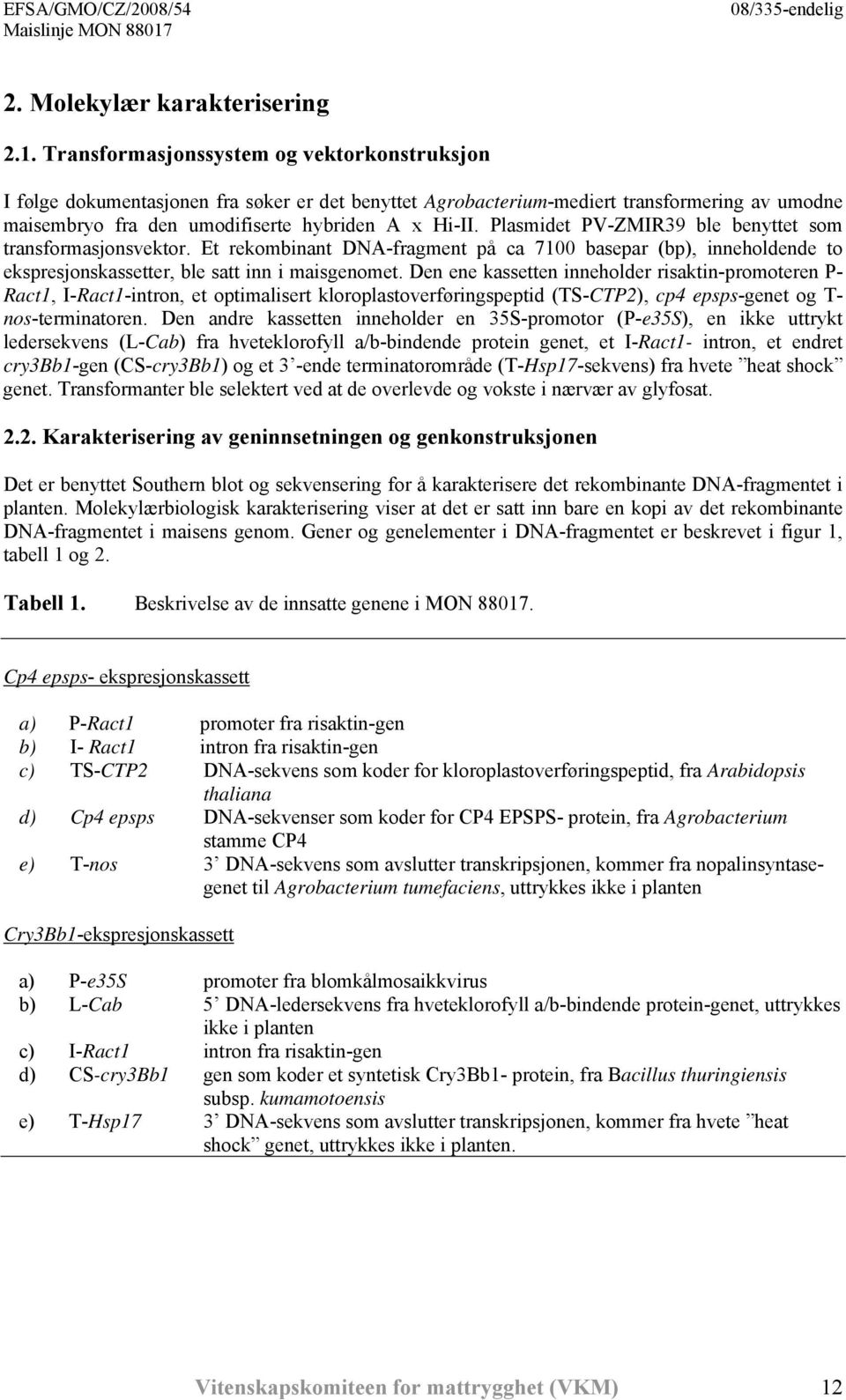 Plasmidet PV-ZMIR39 ble benyttet som transformasjonsvektor. Et rekombinant DNA-fragment på ca 7100 basepar (bp), inneholdende to ekspresjonskassetter, ble satt inn i maisgenomet.