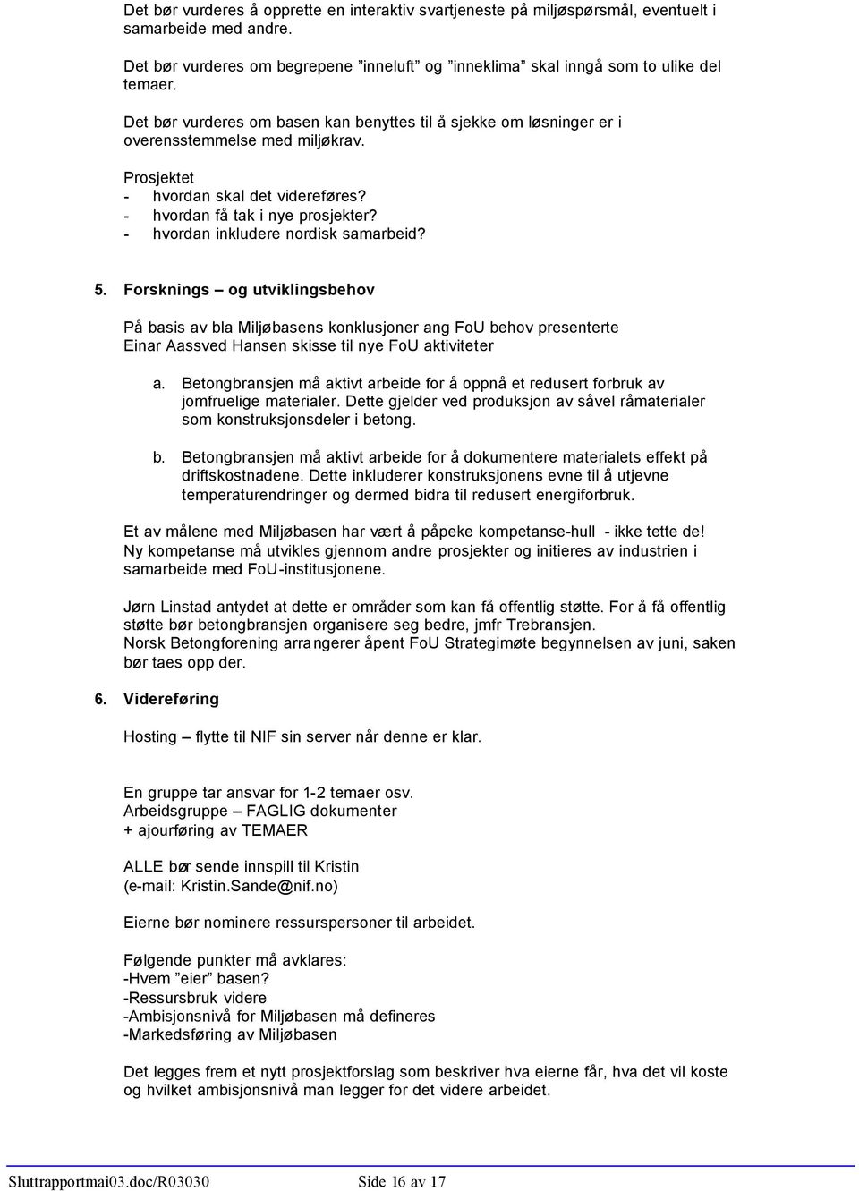 - hvordan inkludere nordisk samarbeid? 5. Forsknings og utviklingsbehov På basis av bla Miljøbasens konklusjoner ang FoU behov presenterte Einar Aassved Hansen skisse til nye FoU aktiviteter a.