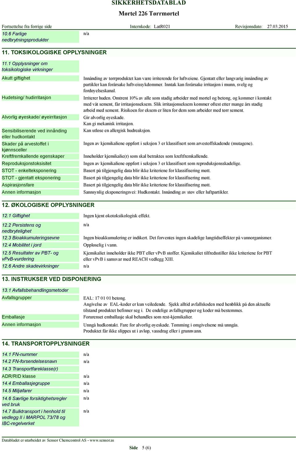 kjønnsceller Kreftfremkallende egenskaper Reproduksjonstoksisitet STOT - enkelteksponering STOT - gjentatt eksponering Aspirasjonsfare Innånding av tørrproduktet kan være irriterende for luftveiene.