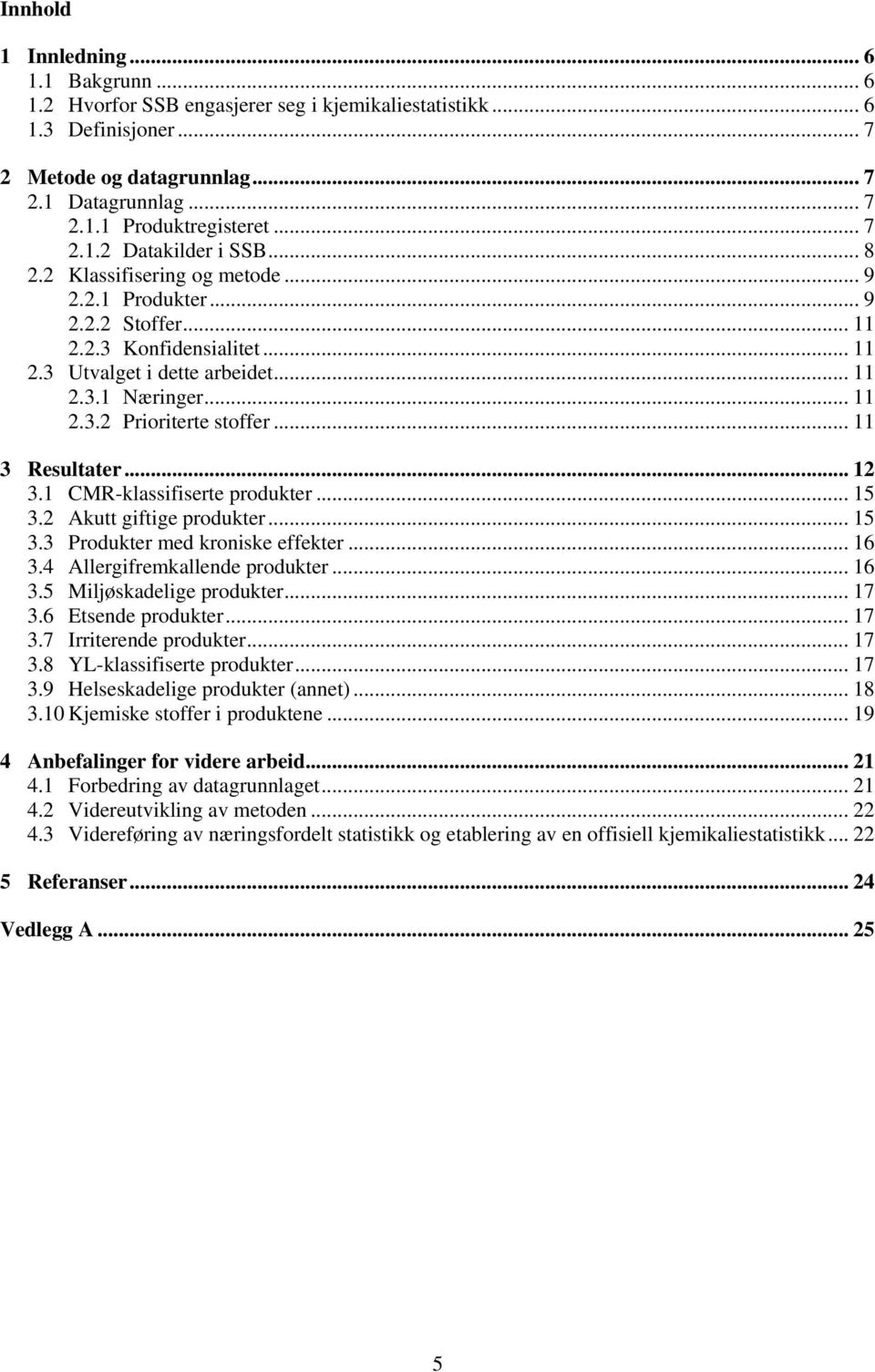 .. 11 3 Resultater... 12 3.1 CMR-klassifiserte produkter... 15 3.2 Akutt giftige produkter... 15 3.3 Produkter med kroniske effekter... 16 3.4 Allergifremkallende produkter... 16 3.5 Miljøskadelige produkter.