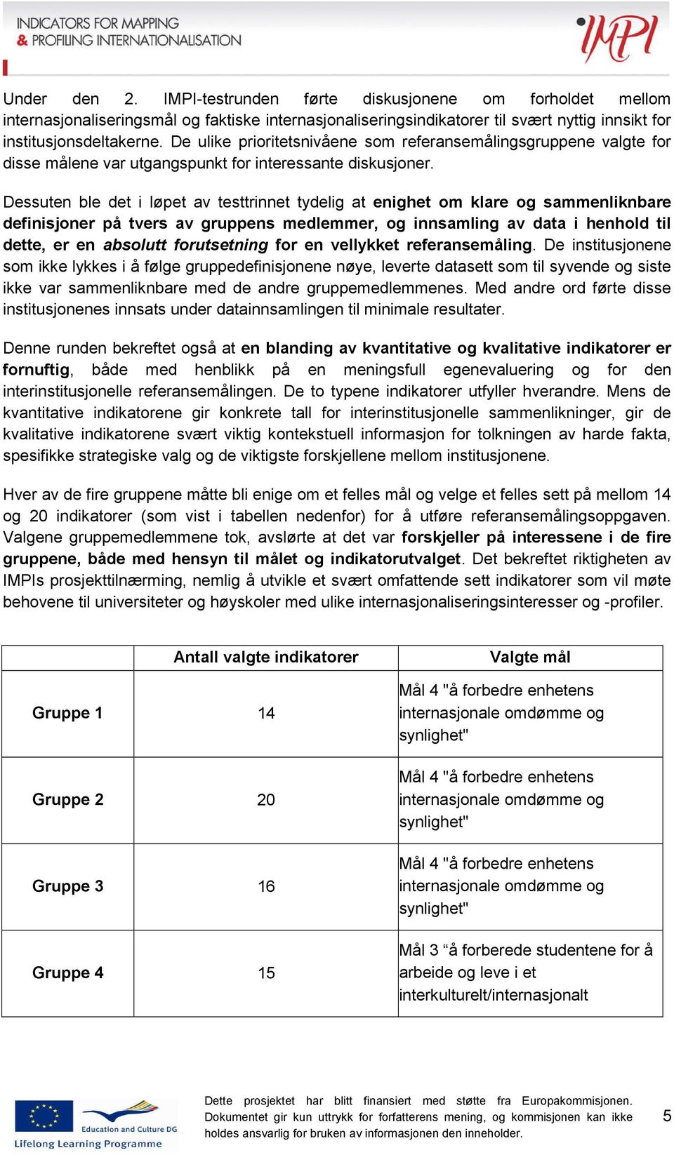 Dessuten ble det i løpet av testtrinnet tydelig at enighet om klare og sammenliknbare definisjoner på tvers av gruppens medlemmer, og innsamling av data i henhold til dette, er en absolutt