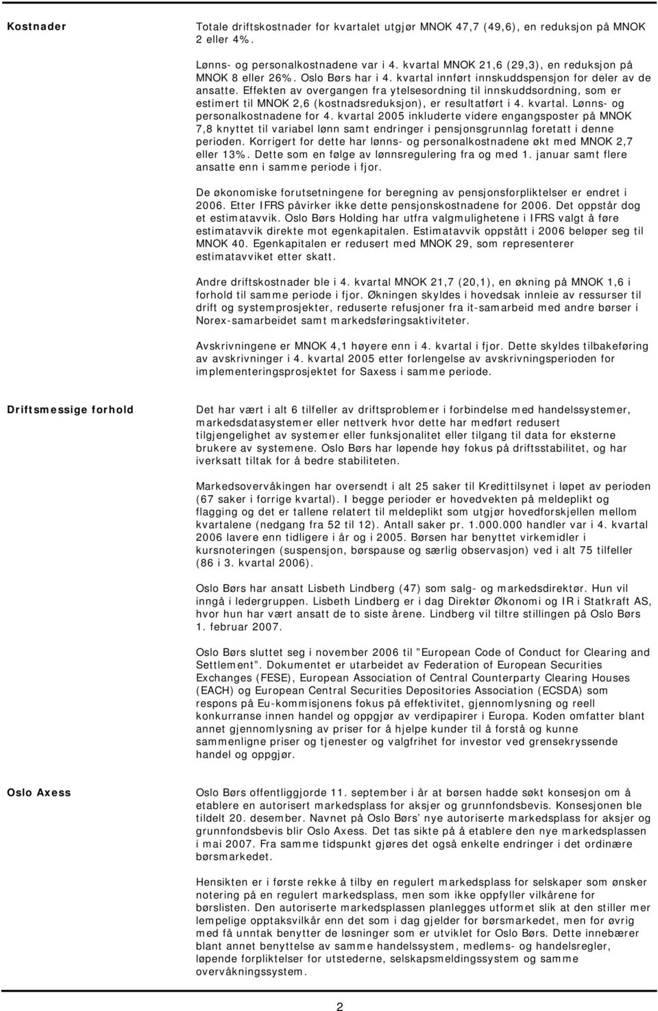 Effekten av overgangen fra ytelsesordning til innskuddsordning, som er estimert til MNOK 2,6 (kostnadsreduksjon), er resultatført i 4. kvartal. Lønns- og personalkostnadene for 4.