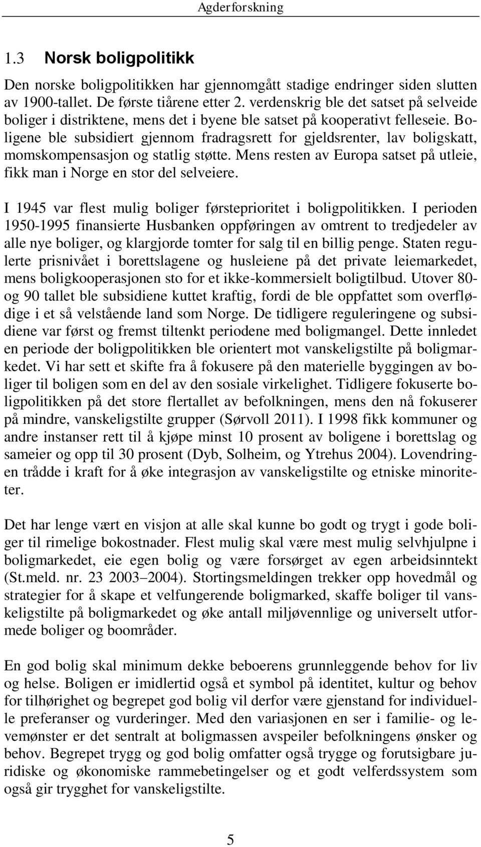 Boligene ble subsidiert gjennom fradragsrett for gjeldsrenter, lav boligskatt, momskompensasjon og statlig støtte. Mens resten av Europa satset på utleie, fikk man i Norge en stor del selveiere.