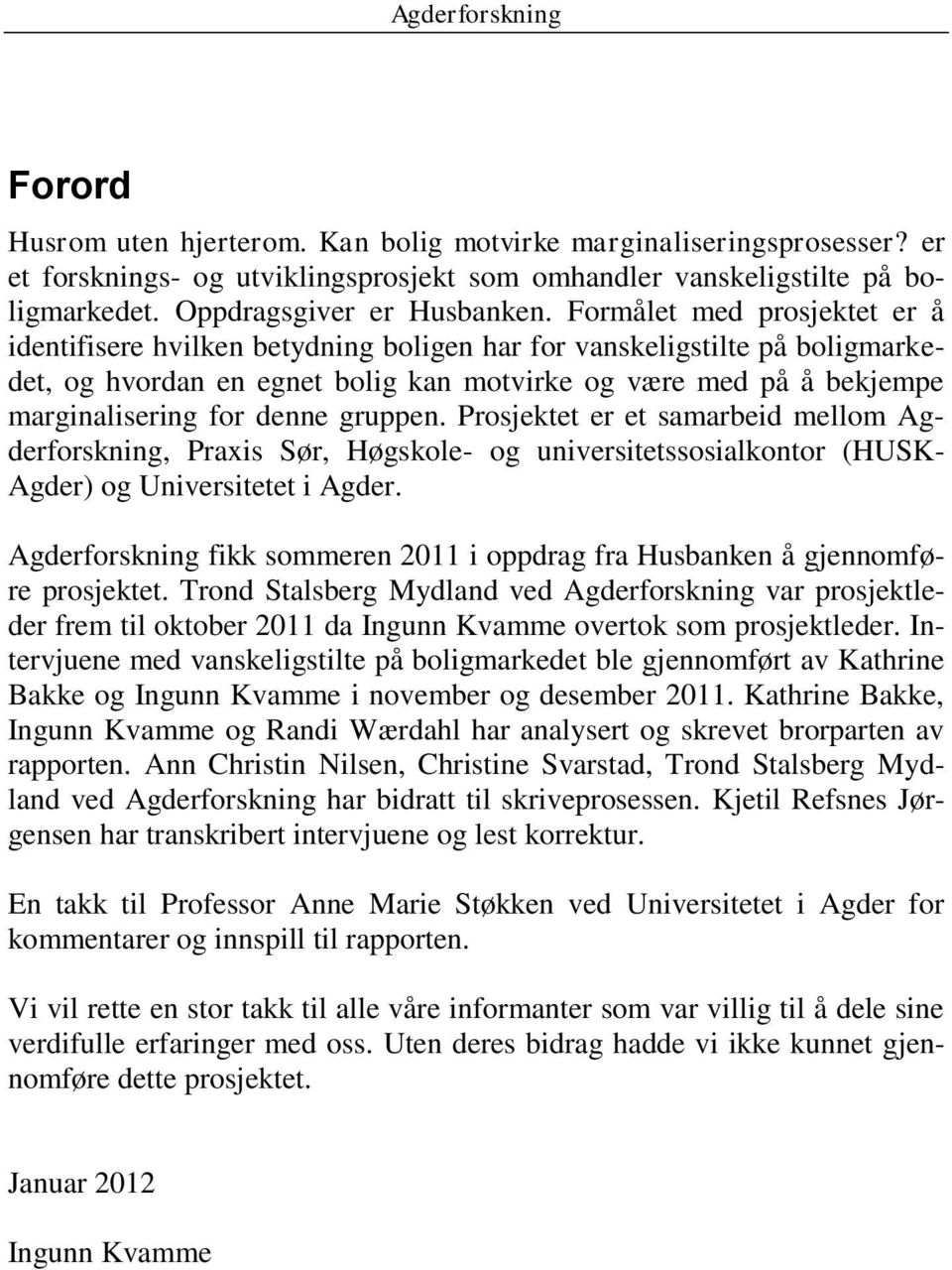 denne gruppen. Prosjektet er et samarbeid mellom Agderforskning, Praxis Sør, Høgskole- og universitetssosialkontor (HUSK- Agder) og Universitetet i Agder.