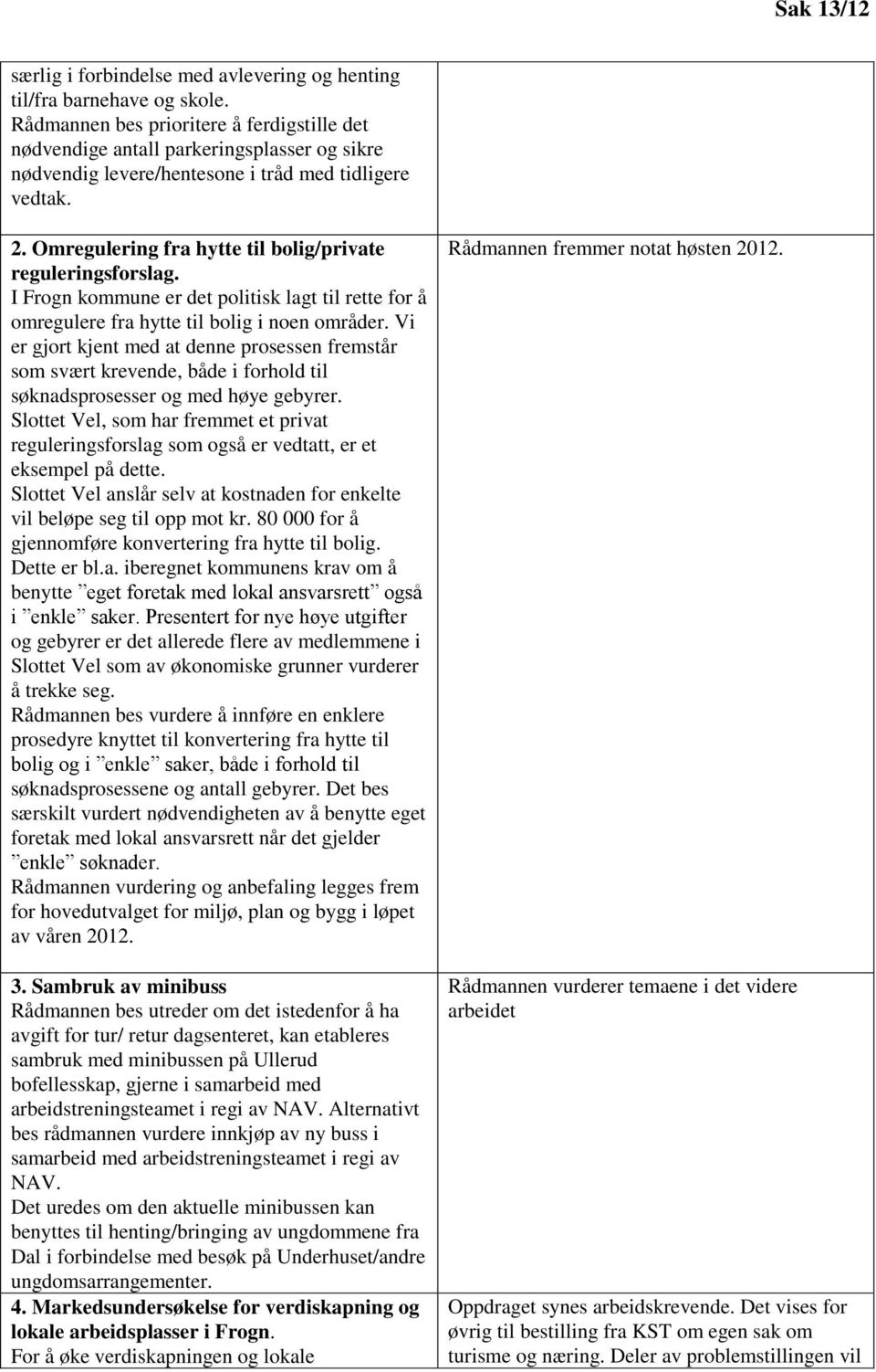 Omregulering fra hytte til bolig/private reguleringsforslag. I Frogn kommune er det politisk lagt til rette for å omregulere fra hytte til bolig i noen områder.