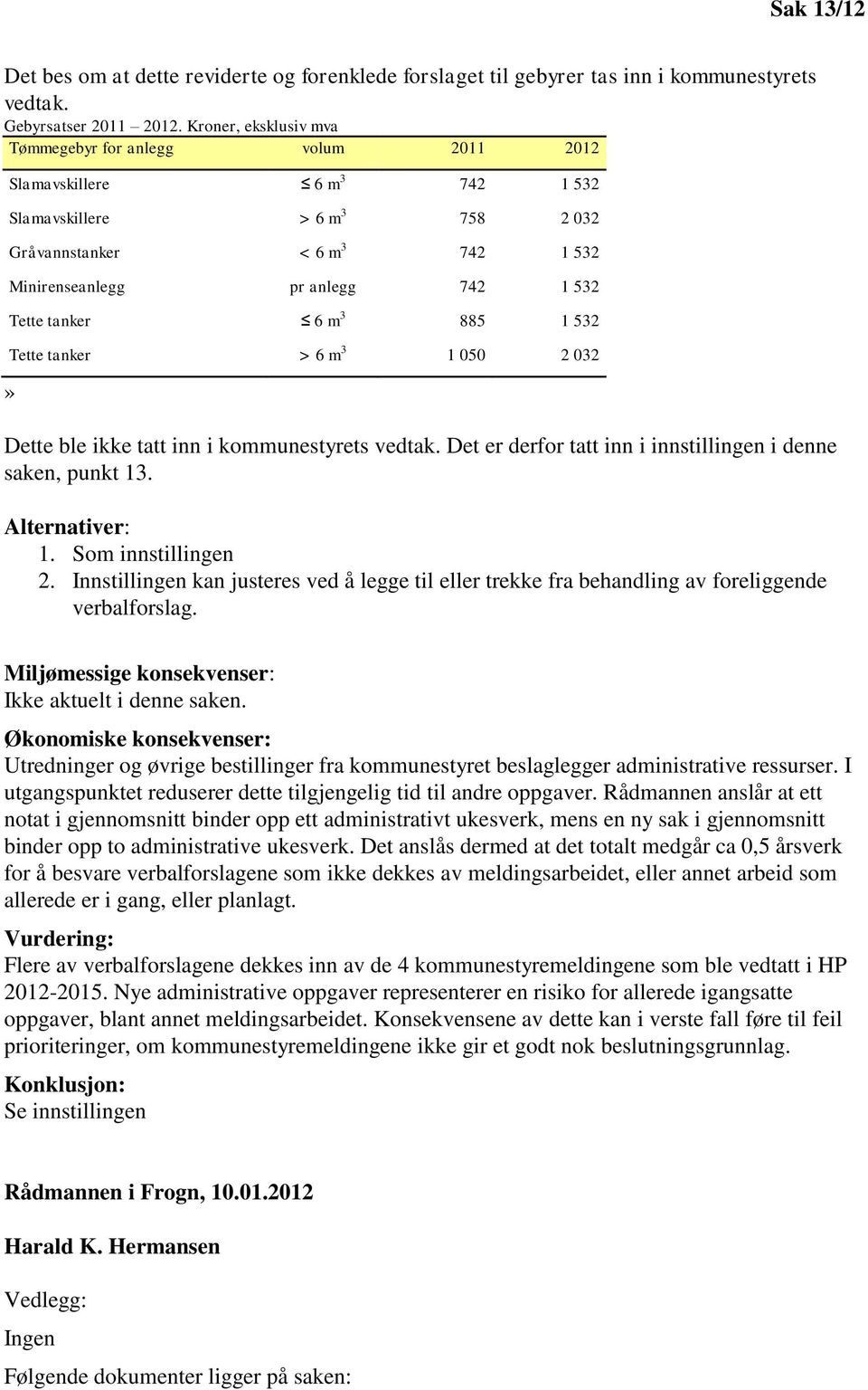 tanker 6 m 3 885 1 532 Tette tanker > 6 m 3 1 050 2 032» Dette ble ikke tatt inn i kommunestyrets vedtak. Det er derfor tatt inn i innstillingen i denne saken, punkt 13. Alternativer: 1.