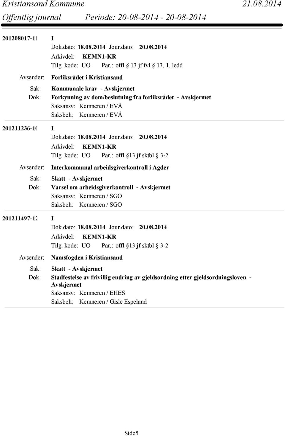 dato: 18.08.2014 Jour.dato: 20.08.2014 Interkommunal arbeidsgiverkontroll i Agder Skatt - Varsel om arbeidsgiverkontroll - Saksansv: Kemneren / SGO Saksbeh: Kemneren / SGO 201211497-12 I Dok.