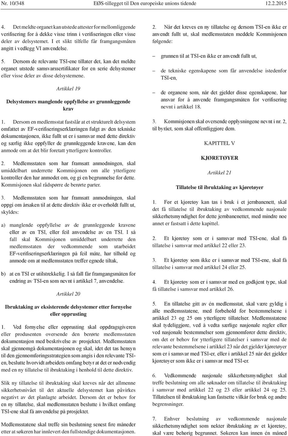 følgende: de tekniske egenskapene som får anvendelse istedenfor Artikkel 19 Delsystemers manglende oppfyllelse av grunnleggende krav nevnt i artikkel 18. 1. Dersom en medlemsstat fastslår at et strukturelt delsystem anmode om at det blir foretatt ytterligere kontroller.