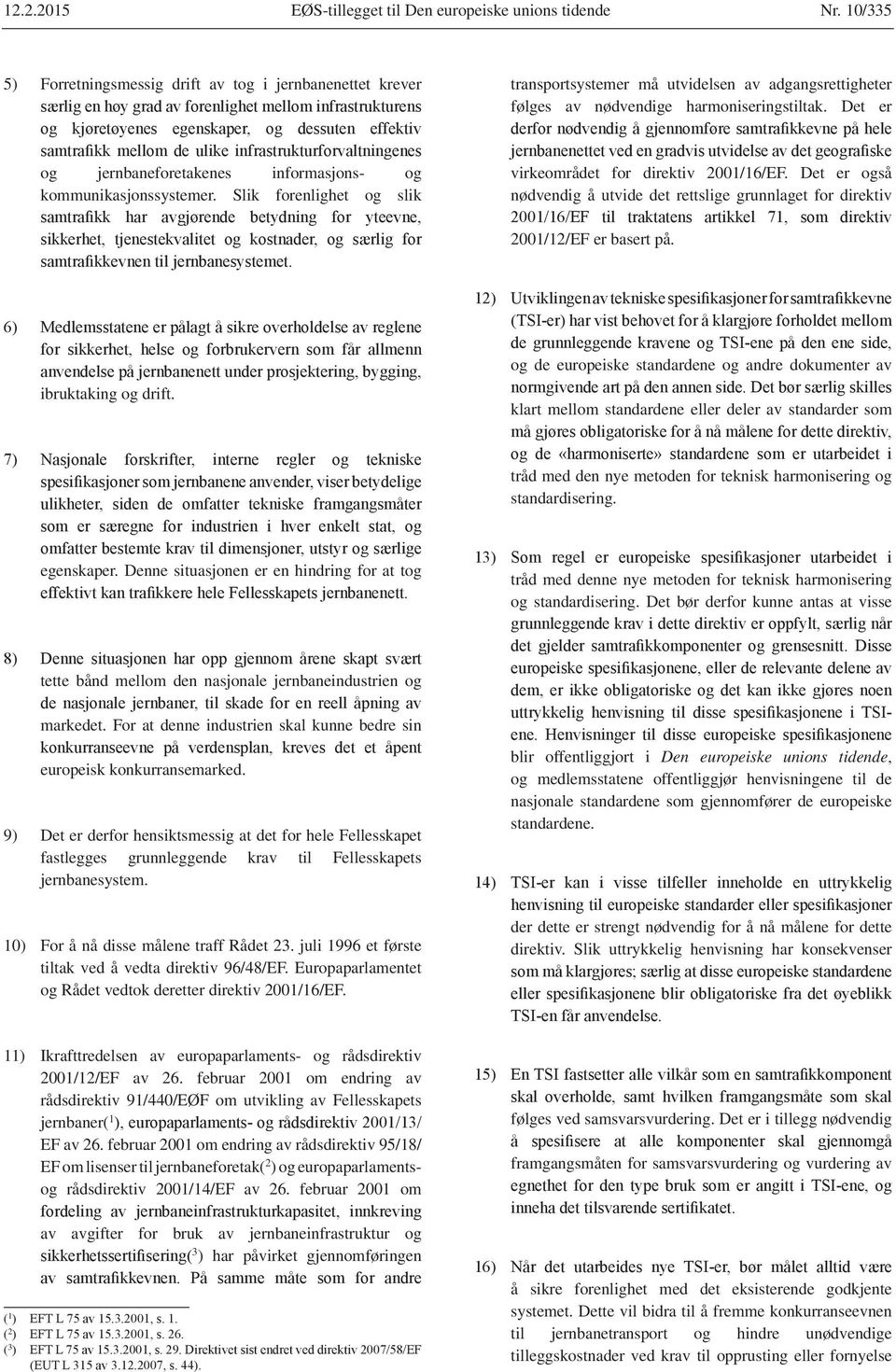 For at denne industrien skal kunne bedre sin europeisk konkurransemarked. 9) Det er derfor hensiktsmessig at det for hele Fellesskapet fastlegges grunnleggende krav til Fellesskapets jernbanesystem.