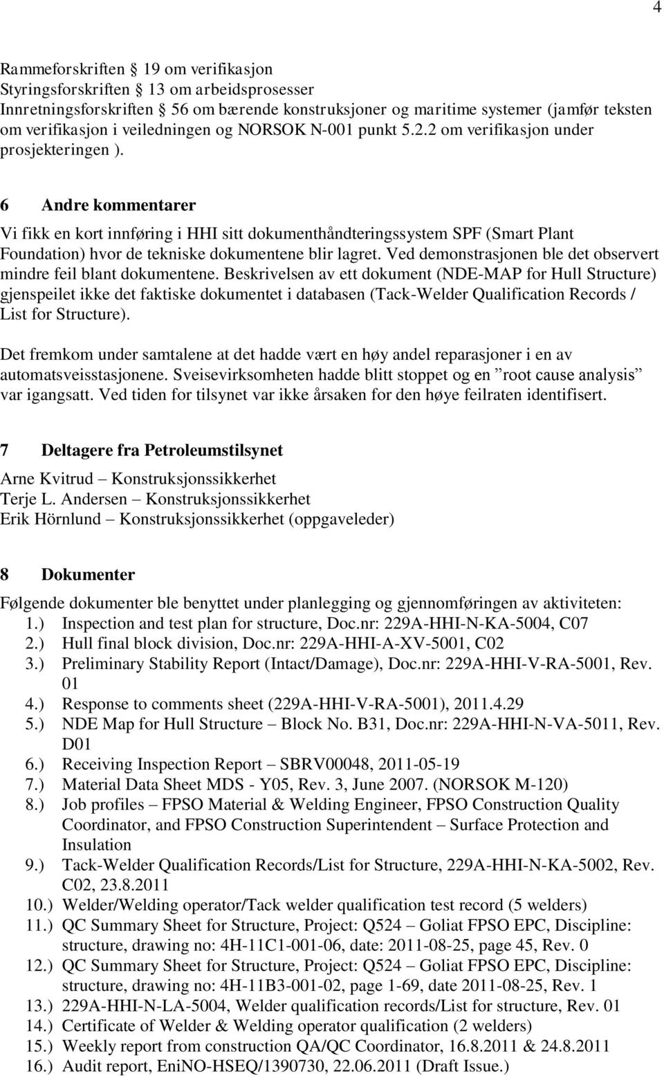 6 Andre kommentarer Vi fikk en kort innføring i HHI sitt dokumenthåndteringssystem SPF (Smart Plant Foundation) hvor de tekniske dokumentene blir lagret.