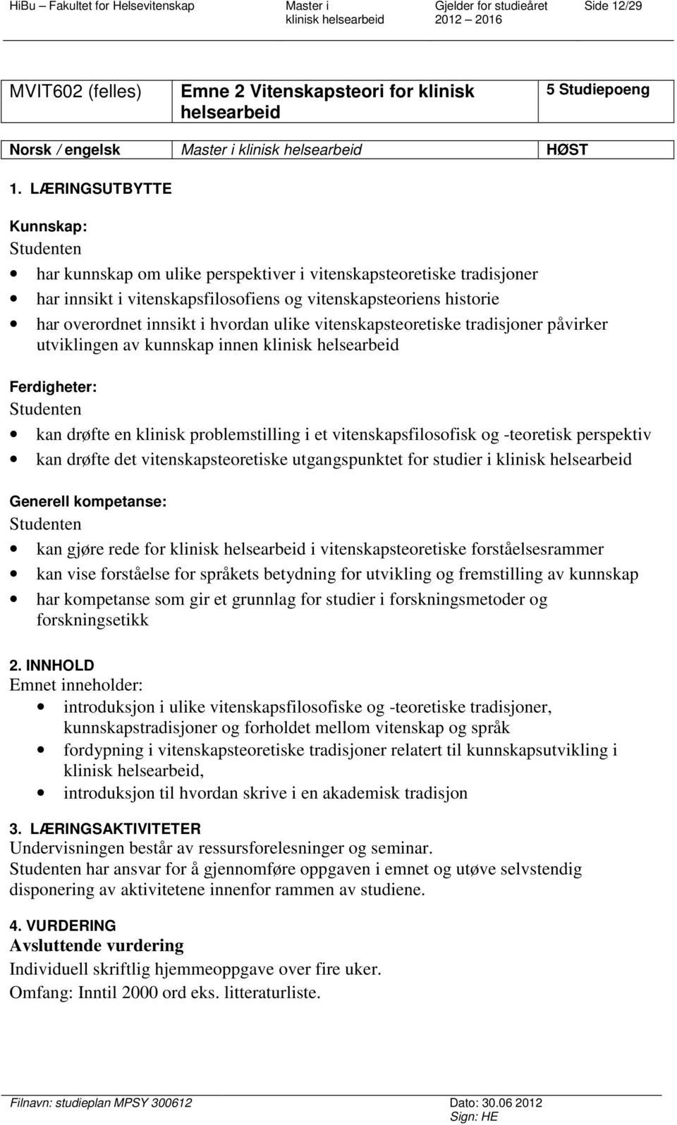 ulike vitenskapsteoretiske tradisjoner påvirker utviklingen av kunnskap innen Ferdigheter: kan drøfte en klinisk problemstilling i et vitenskapsfilosofisk og -teoretisk perspektiv kan drøfte det