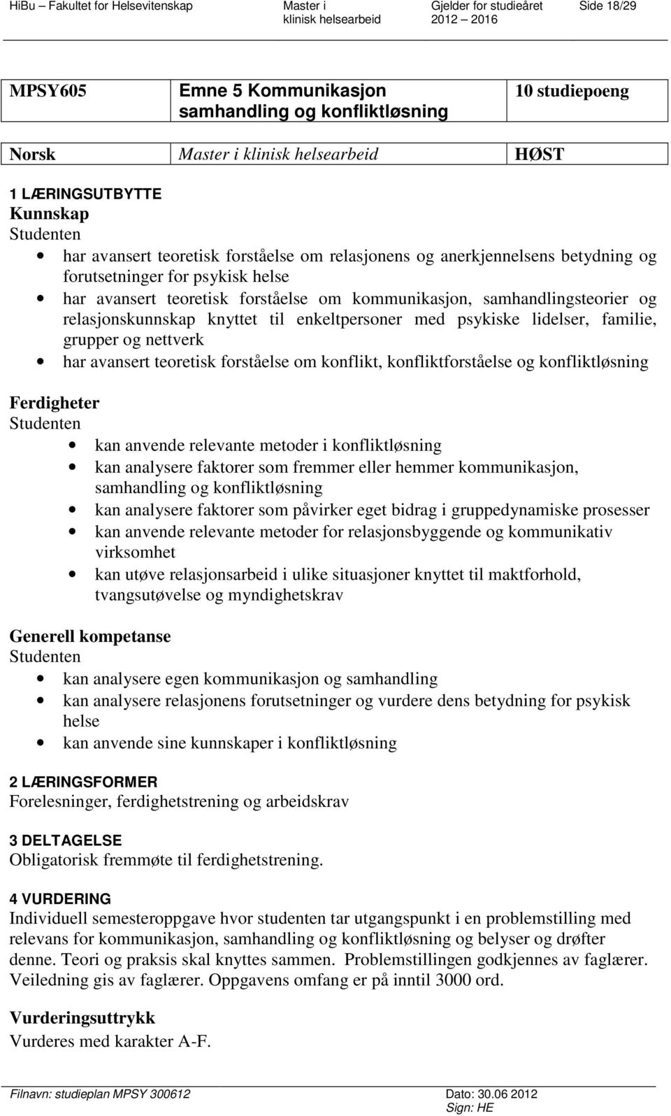 grupper og nettverk har avansert teoretisk forståelse om konflikt, konfliktforståelse og konfliktløsning Ferdigheter kan anvende relevante metoder i konfliktløsning kan analysere faktorer som fremmer