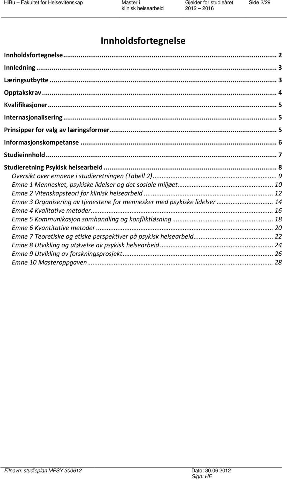 .. 9 Emne 1 Mennesket, psykiske lidelser og det sosiale miljøet... 10 Emne 2 Vitenskapsteori for... 12 Emne 3 Organisering av tjenestene for mennesker med psykiske lidelser.