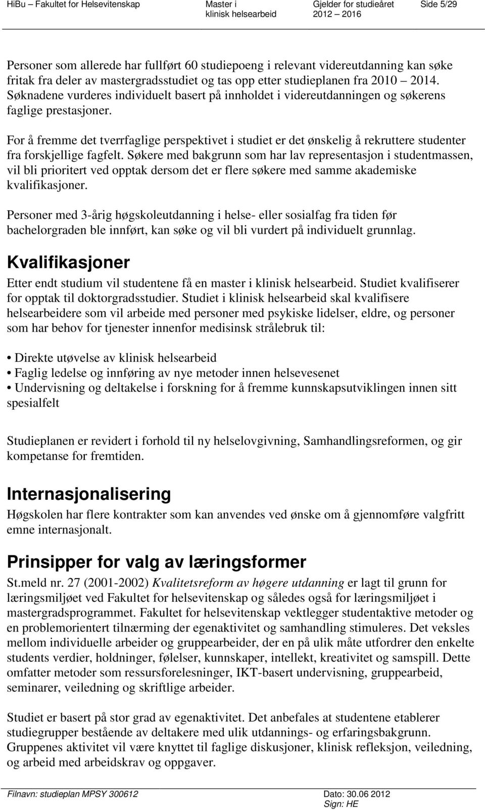 For å fremme det tverrfaglige perspektivet i studiet er det ønskelig å rekruttere studenter fra forskjellige fagfelt.