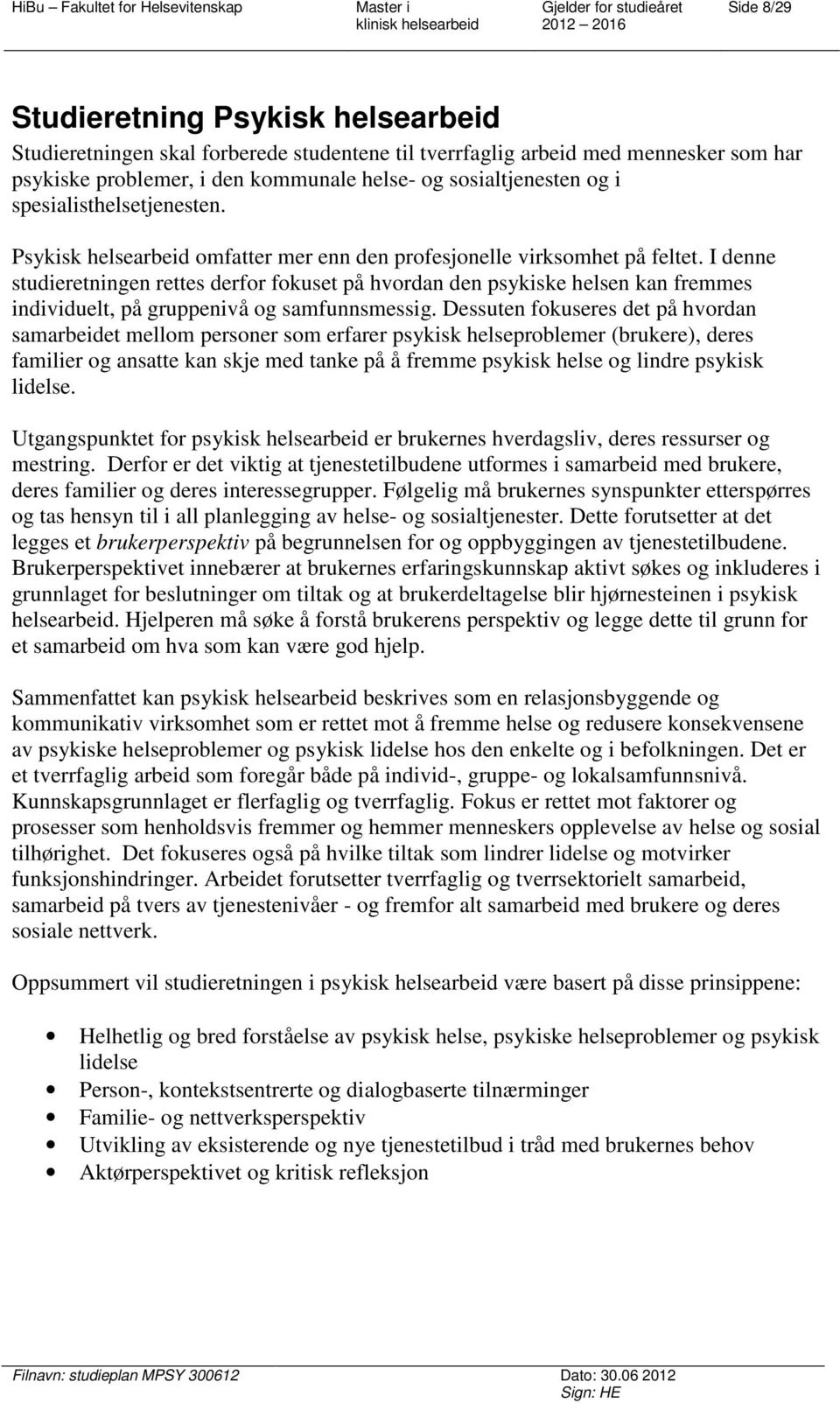 I denne studieretningen rettes derfor fokuset på hvordan den psykiske helsen kan fremmes individuelt, på gruppenivå og samfunnsmessig.