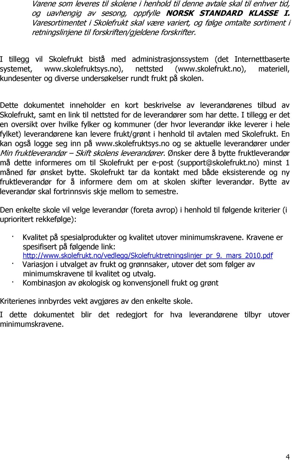 I tillegg vil Skolefrukt bistå med administrasjonssystem (det Internettbaserte systemet, www.skolefruktsys.no), nettsted (www.skolefrukt.no), materiell, kundesenter og diverse undersøkelser rundt frukt på skolen.