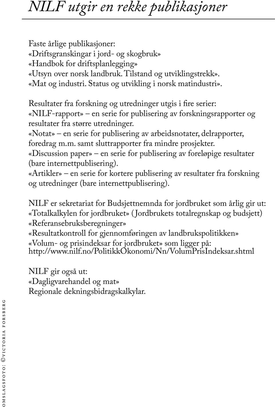 Resultater fra forskning og utredninger utgis i fire serier: «NILF-rapport» en serie for publisering av forskningsrapporter og resultater fra større utredninger.